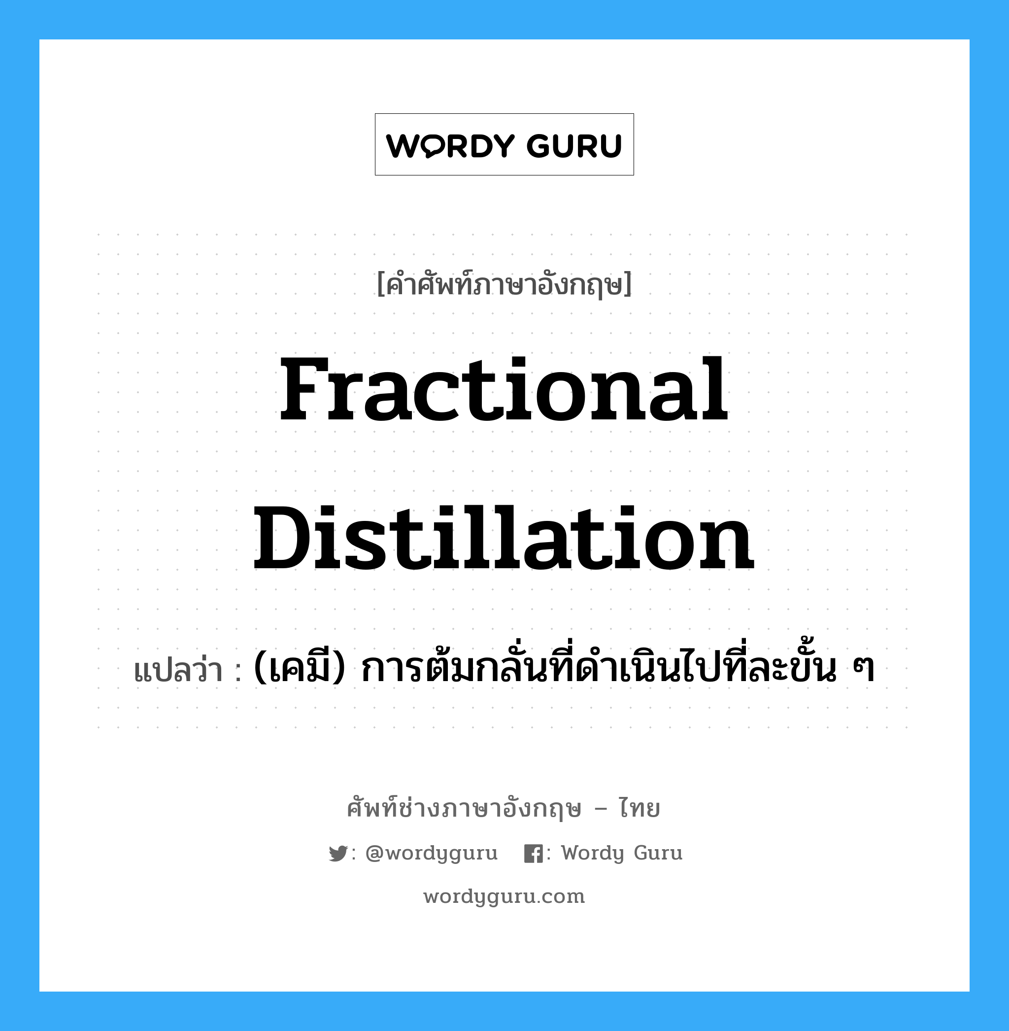 fractional distillation แปลว่า?, คำศัพท์ช่างภาษาอังกฤษ - ไทย fractional distillation คำศัพท์ภาษาอังกฤษ fractional distillation แปลว่า (เคมี) การต้มกลั่นที่ดำเนินไปที่ละขั้น ๆ