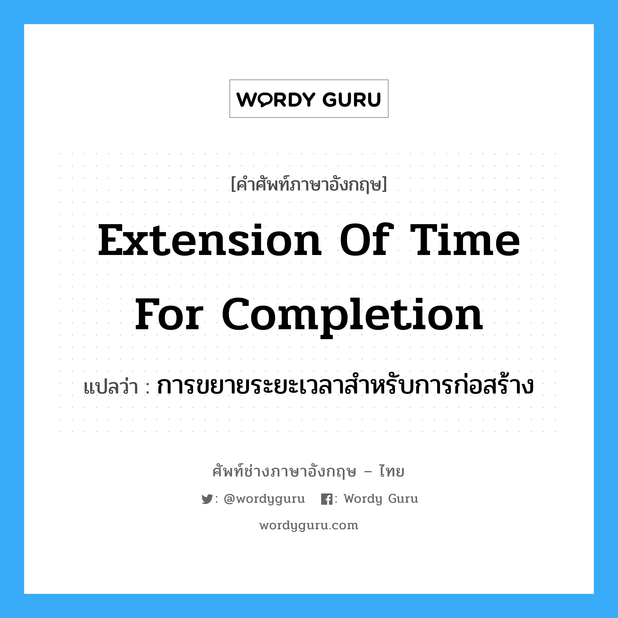 Extension of Time for Completion แปลว่า?, คำศัพท์ช่างภาษาอังกฤษ - ไทย Extension of Time for Completion คำศัพท์ภาษาอังกฤษ Extension of Time for Completion แปลว่า การขยายระยะเวลาสำหรับการก่อสร้าง