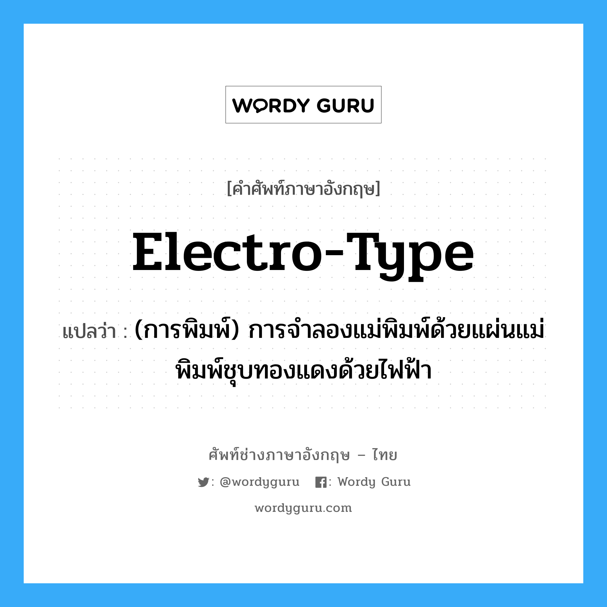 electro-type แปลว่า?, คำศัพท์ช่างภาษาอังกฤษ - ไทย electro-type คำศัพท์ภาษาอังกฤษ electro-type แปลว่า (การพิมพ์) การจำลองแม่พิมพ์ด้วยแผ่นแม่พิมพ์ชุบทองแดงด้วยไฟฟ้า
