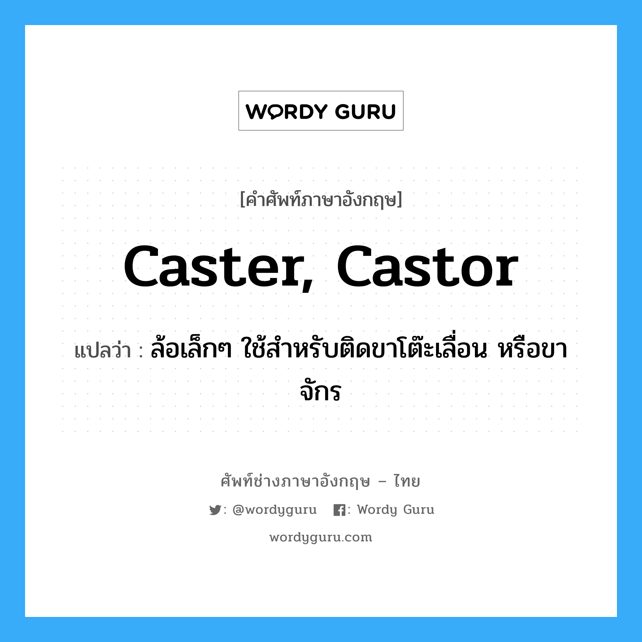 caster, castor แปลว่า?, คำศัพท์ช่างภาษาอังกฤษ - ไทย caster, castor คำศัพท์ภาษาอังกฤษ caster, castor แปลว่า ล้อเล็กๆ ใช้สำหรับติดขาโต๊ะเลื่อน หรือขาจักร
