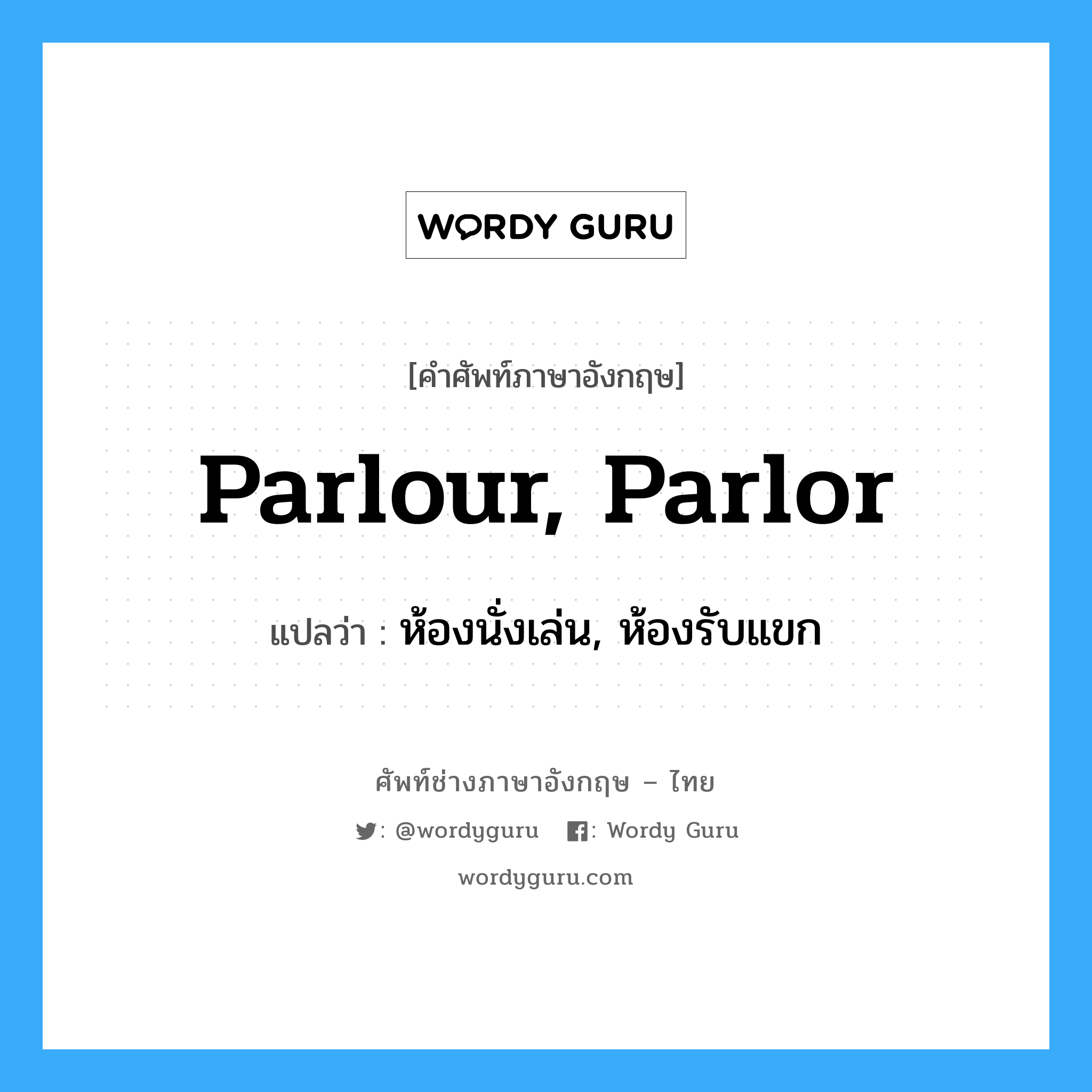 parlour, parlor แปลว่า?, คำศัพท์ช่างภาษาอังกฤษ - ไทย parlour, parlor คำศัพท์ภาษาอังกฤษ parlour, parlor แปลว่า ห้องนั่งเล่น, ห้องรับแขก