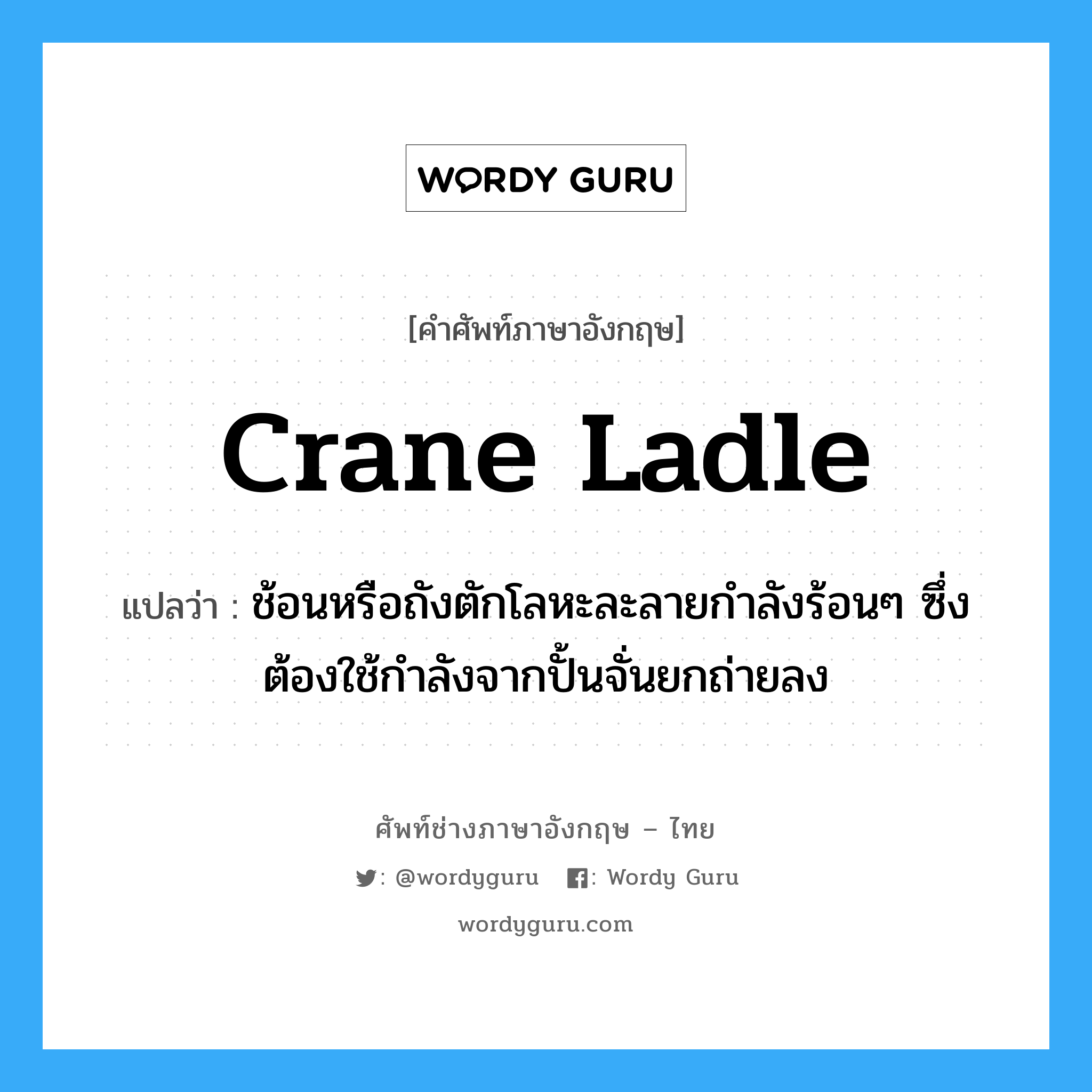 crane ladle แปลว่า?, คำศัพท์ช่างภาษาอังกฤษ - ไทย crane ladle คำศัพท์ภาษาอังกฤษ crane ladle แปลว่า ช้อนหรือถังตักโลหะละลายกำลังร้อนๆ ซึ่งต้องใช้กำลังจากปั้นจั่นยกถ่ายลง