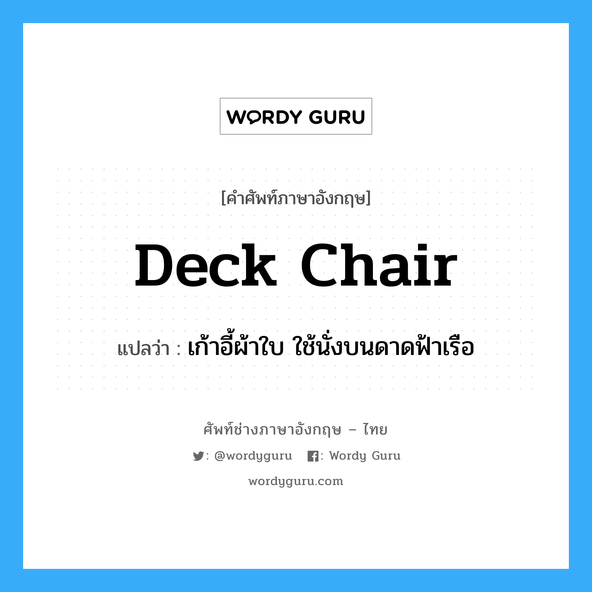 deck chair แปลว่า?, คำศัพท์ช่างภาษาอังกฤษ - ไทย deck chair คำศัพท์ภาษาอังกฤษ deck chair แปลว่า เก้าอี้ผ้าใบ ใช้นั่งบนดาดฟ้าเรือ