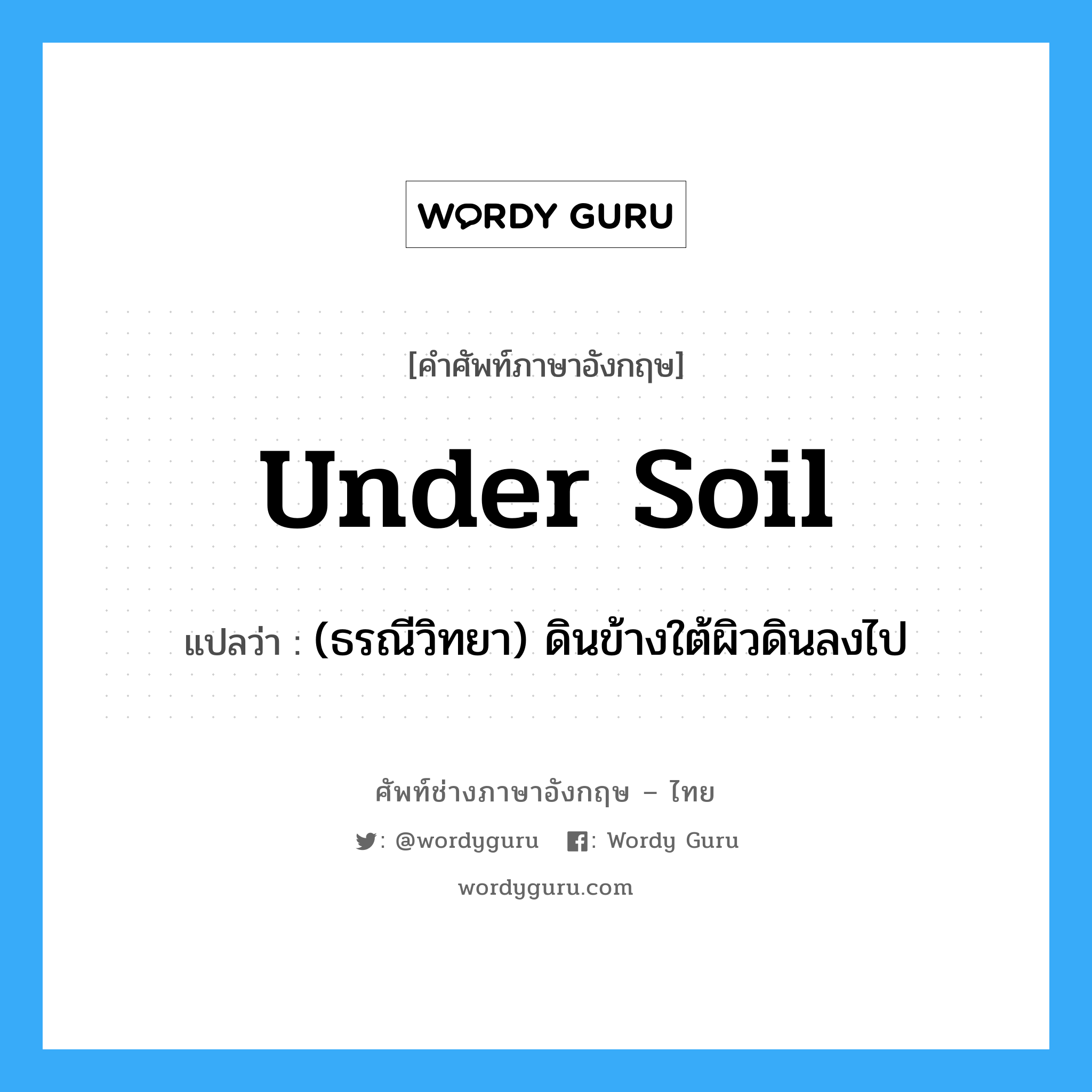 under soil แปลว่า?, คำศัพท์ช่างภาษาอังกฤษ - ไทย under soil คำศัพท์ภาษาอังกฤษ under soil แปลว่า (ธรณีวิทยา) ดินข้างใต้ผิวดินลงไป