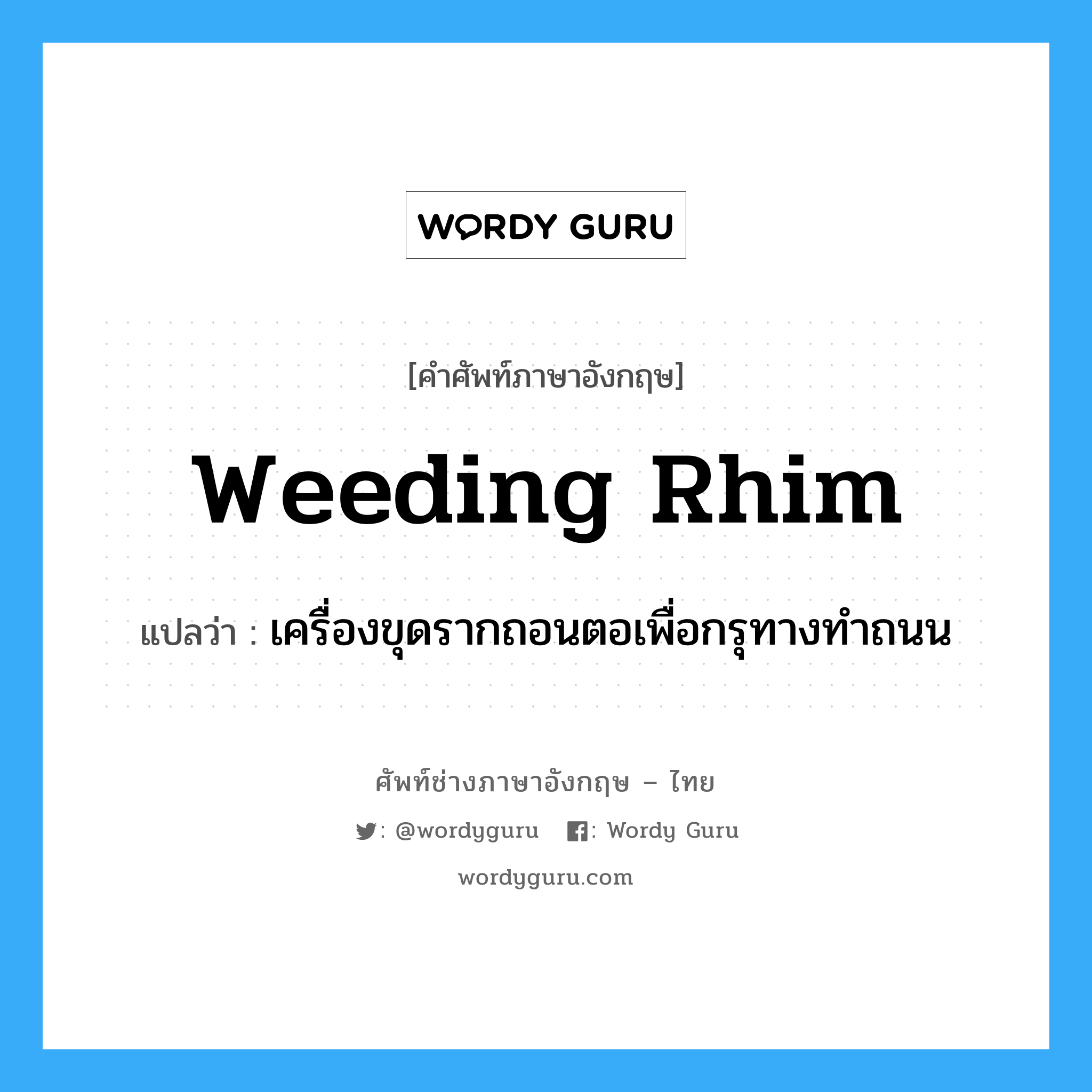 weeding rhim แปลว่า?, คำศัพท์ช่างภาษาอังกฤษ - ไทย weeding rhim คำศัพท์ภาษาอังกฤษ weeding rhim แปลว่า เครื่องขุดรากถอนตอเพื่อกรุทางทำถนน