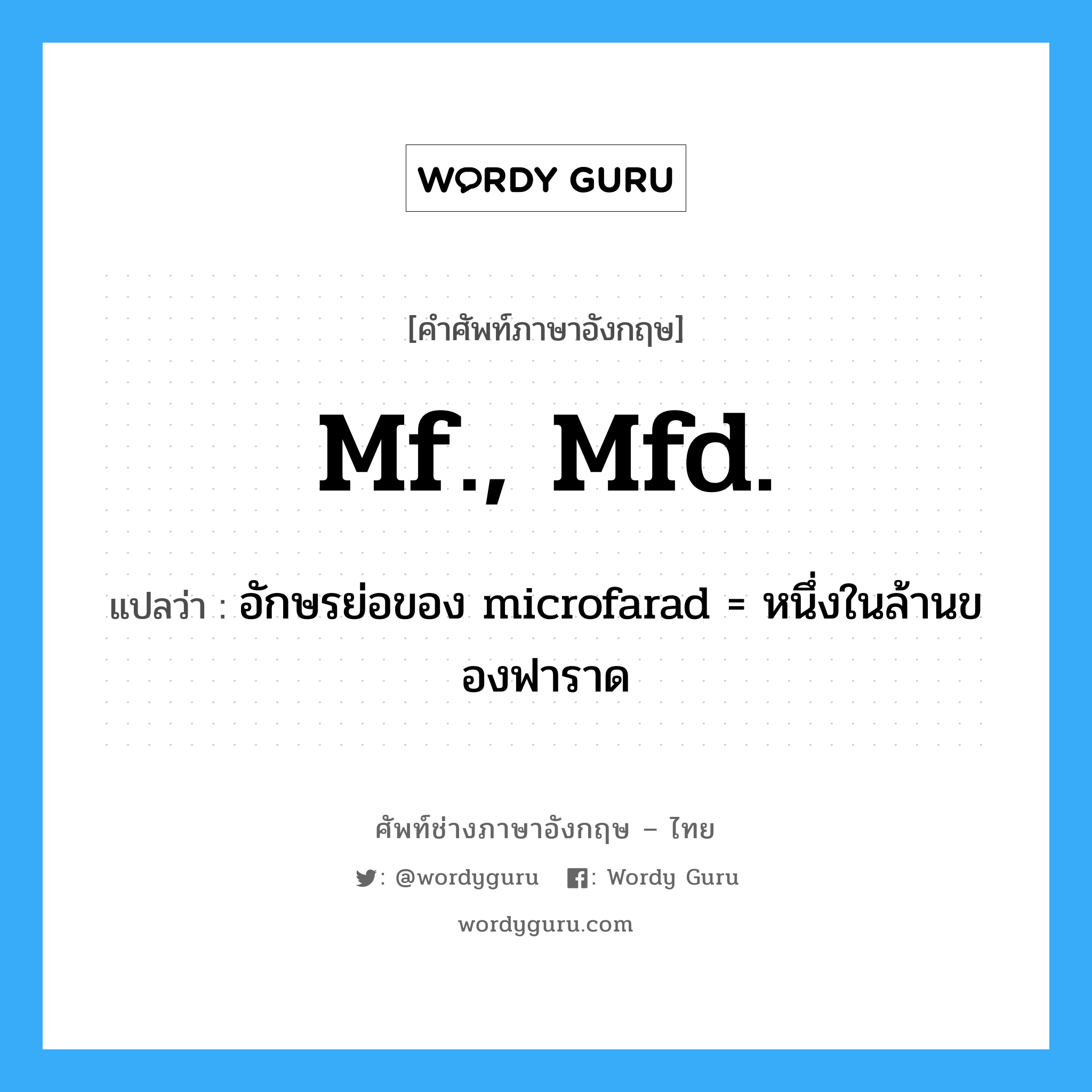 อักษรย่อของ microfarad = หนึ่งในล้านของฟาราด ภาษาอังกฤษ?, คำศัพท์ช่างภาษาอังกฤษ - ไทย อักษรย่อของ microfarad = หนึ่งในล้านของฟาราด คำศัพท์ภาษาอังกฤษ อักษรย่อของ microfarad = หนึ่งในล้านของฟาราด แปลว่า mf., mfd.