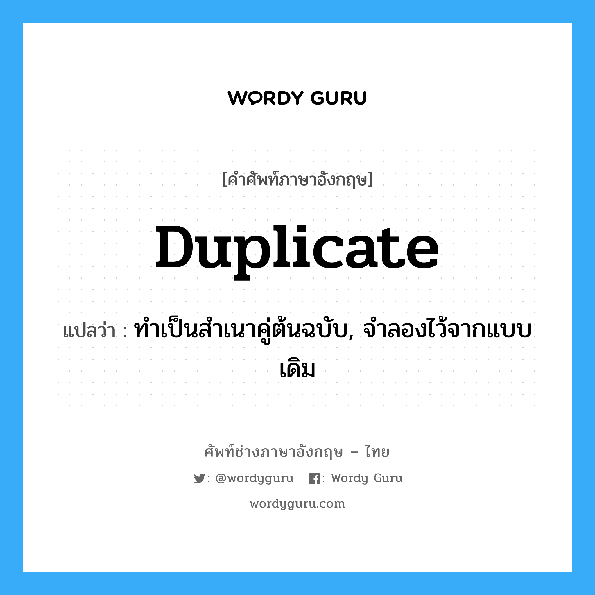 duplicate แปลว่า?, คำศัพท์ช่างภาษาอังกฤษ - ไทย duplicate คำศัพท์ภาษาอังกฤษ duplicate แปลว่า ทำเป็นสำเนาคู่ต้นฉบับ, จำลองไว้จากแบบเดิม