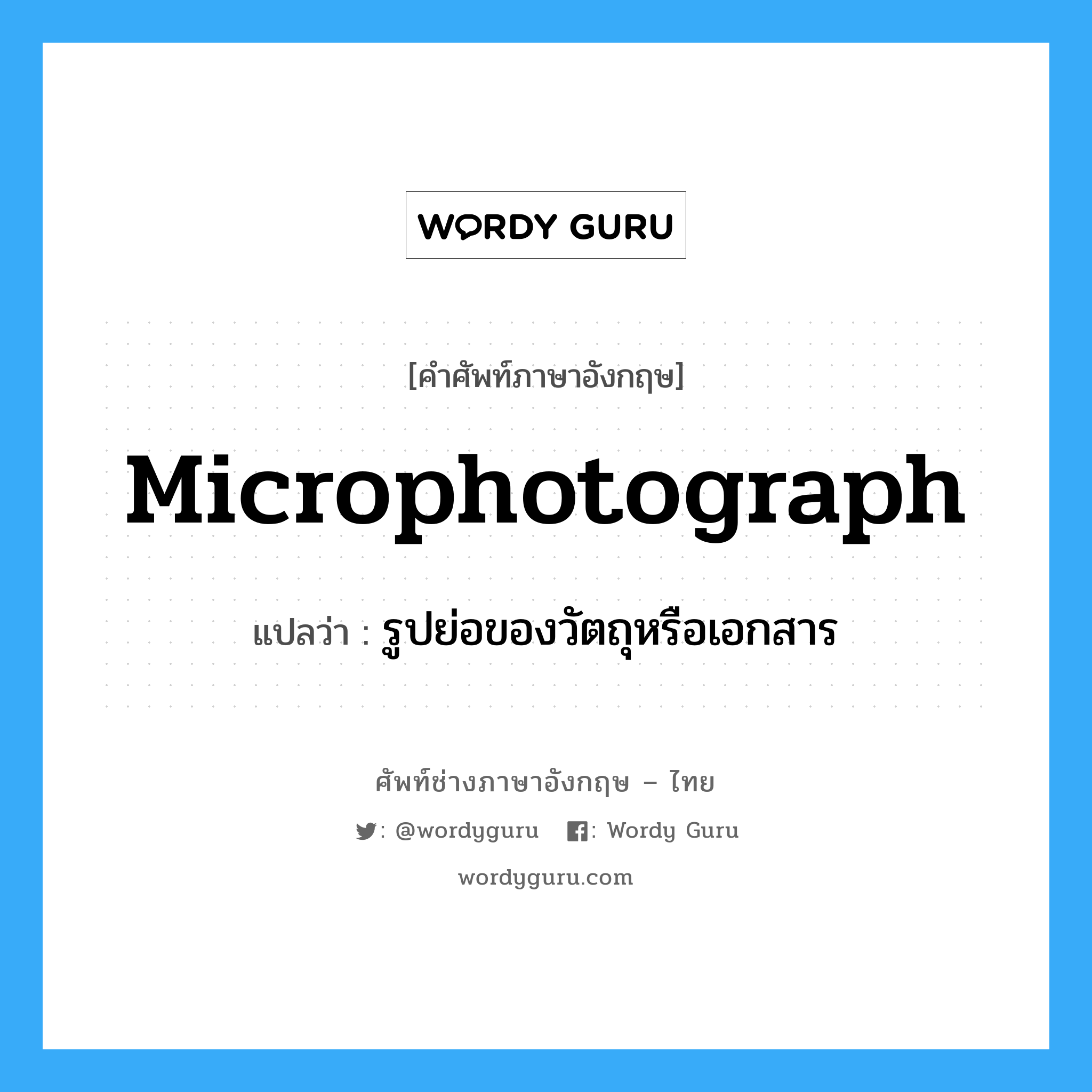 microphotograph แปลว่า?, คำศัพท์ช่างภาษาอังกฤษ - ไทย microphotograph คำศัพท์ภาษาอังกฤษ microphotograph แปลว่า รูปย่อของวัตถุหรือเอกสาร