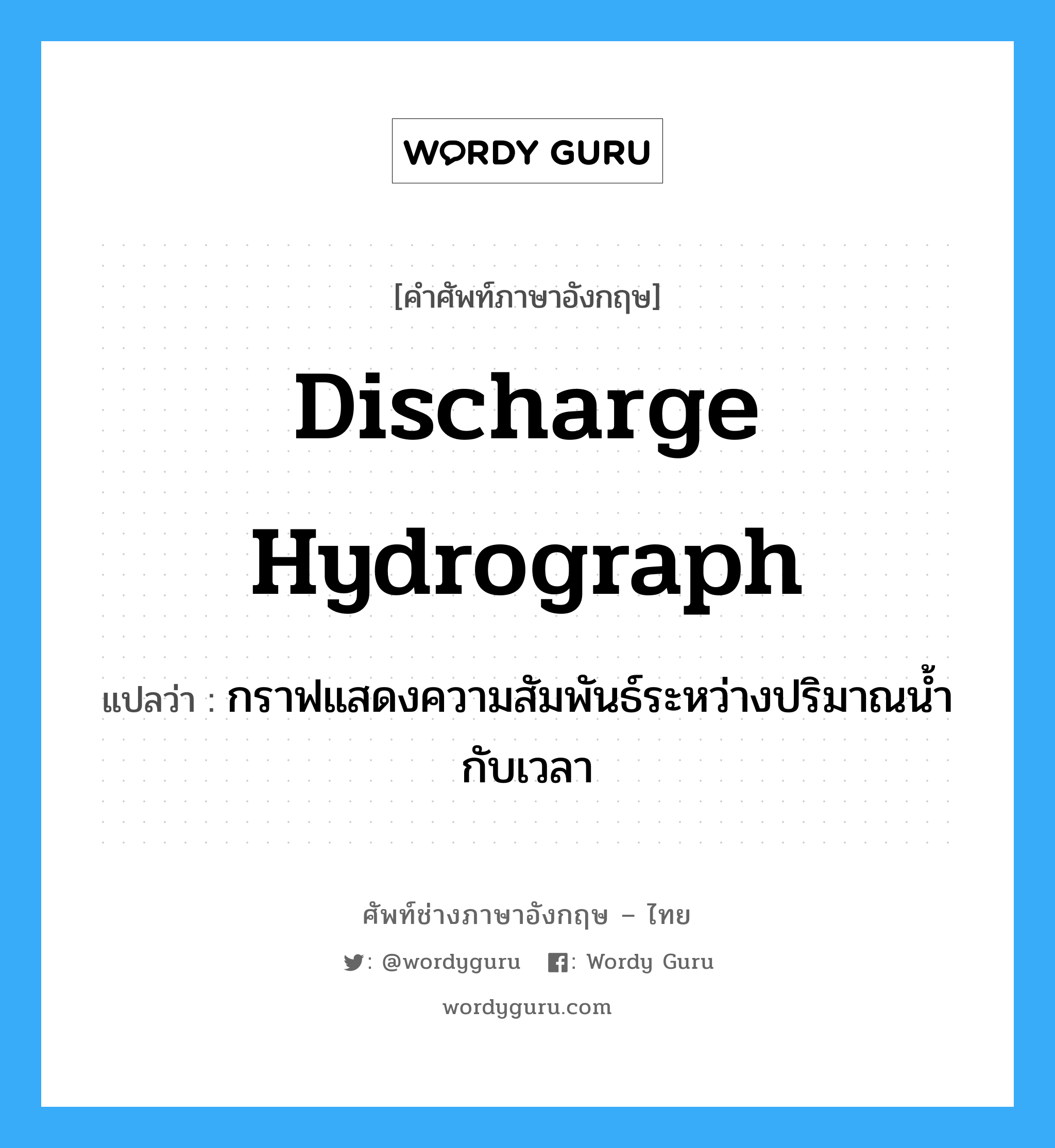discharge hydrograph แปลว่า?, คำศัพท์ช่างภาษาอังกฤษ - ไทย discharge hydrograph คำศัพท์ภาษาอังกฤษ discharge hydrograph แปลว่า กราฟแสดงความสัมพันธ์ระหว่างปริมาณน้ำกับเวลา
