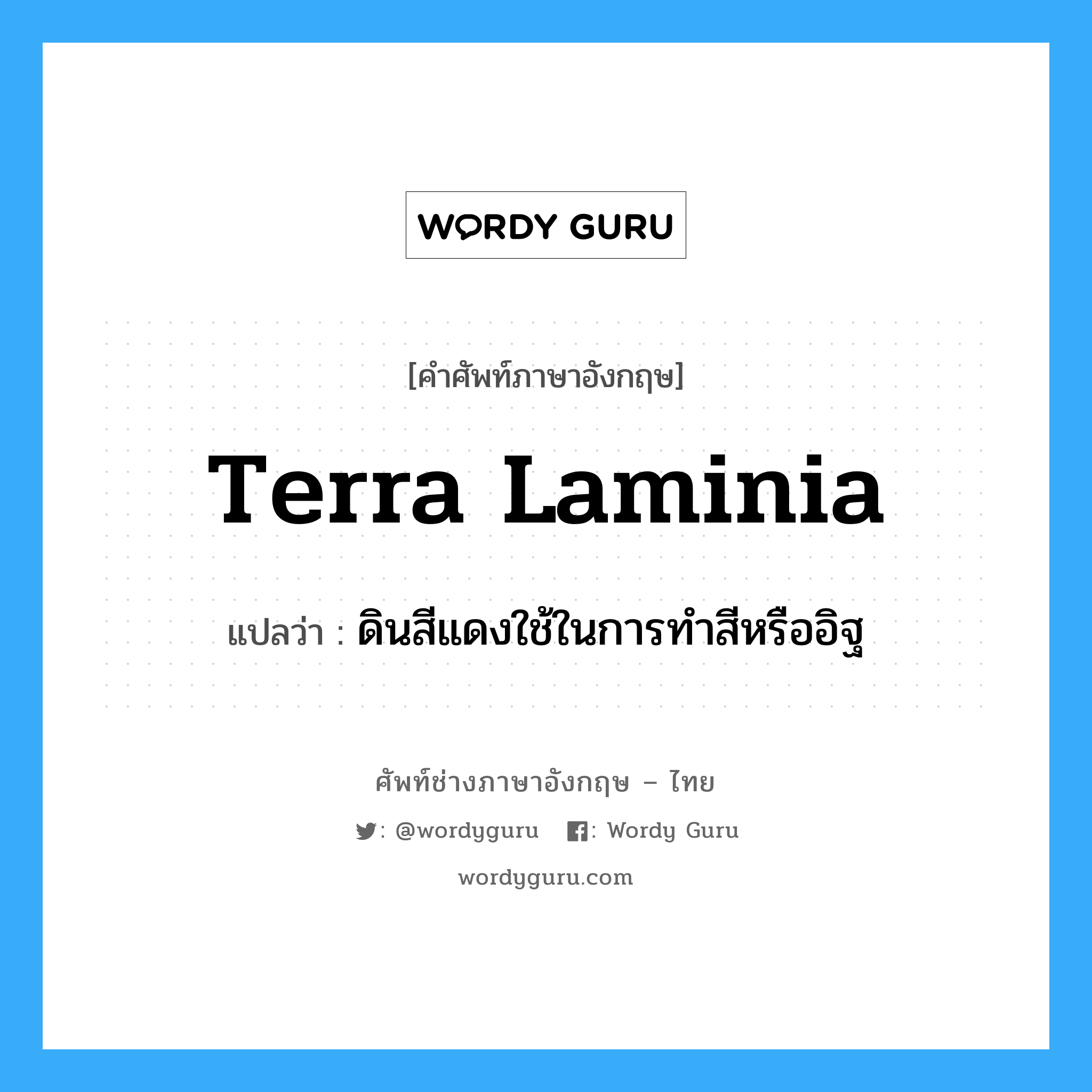 terra laminia แปลว่า?, คำศัพท์ช่างภาษาอังกฤษ - ไทย terra laminia คำศัพท์ภาษาอังกฤษ terra laminia แปลว่า ดินสีแดงใช้ในการทำสีหรืออิฐ
