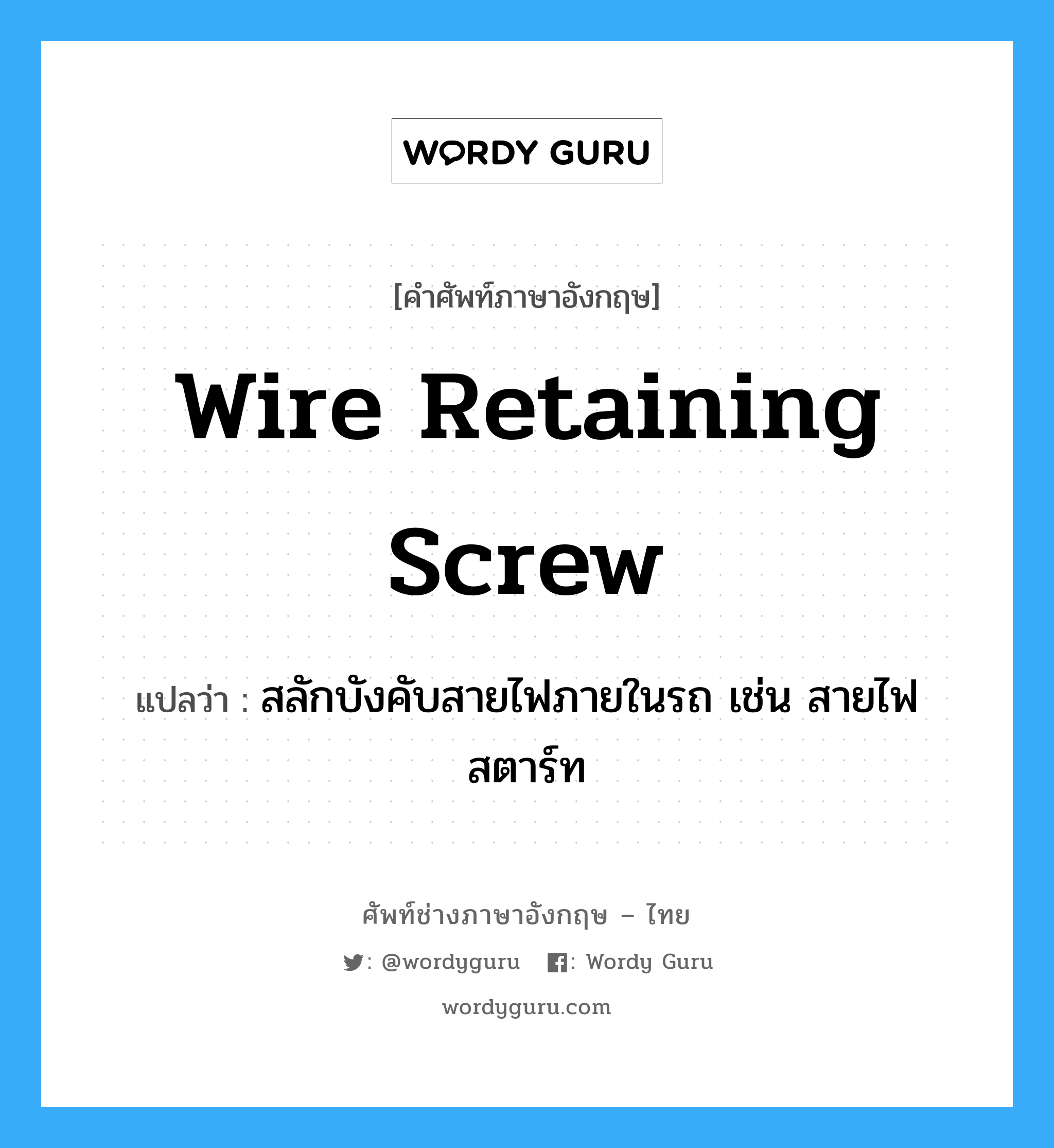 wire retaining screw แปลว่า?, คำศัพท์ช่างภาษาอังกฤษ - ไทย wire retaining screw คำศัพท์ภาษาอังกฤษ wire retaining screw แปลว่า สลักบังคับสายไฟภายในรถ เช่น สายไฟสตาร์ท