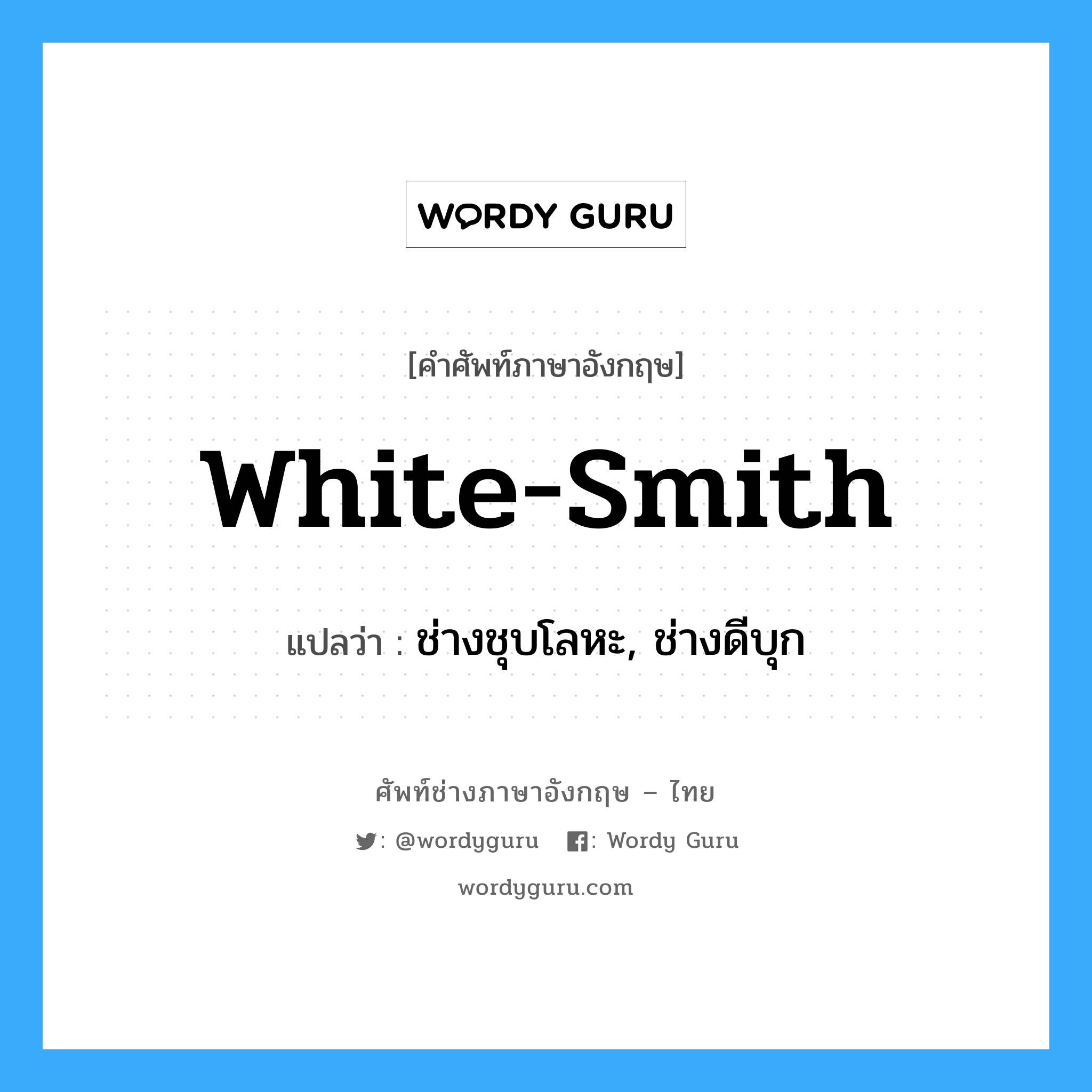 white-smith แปลว่า?, คำศัพท์ช่างภาษาอังกฤษ - ไทย white-smith คำศัพท์ภาษาอังกฤษ white-smith แปลว่า ช่างชุบโลหะ, ช่างดีบุก