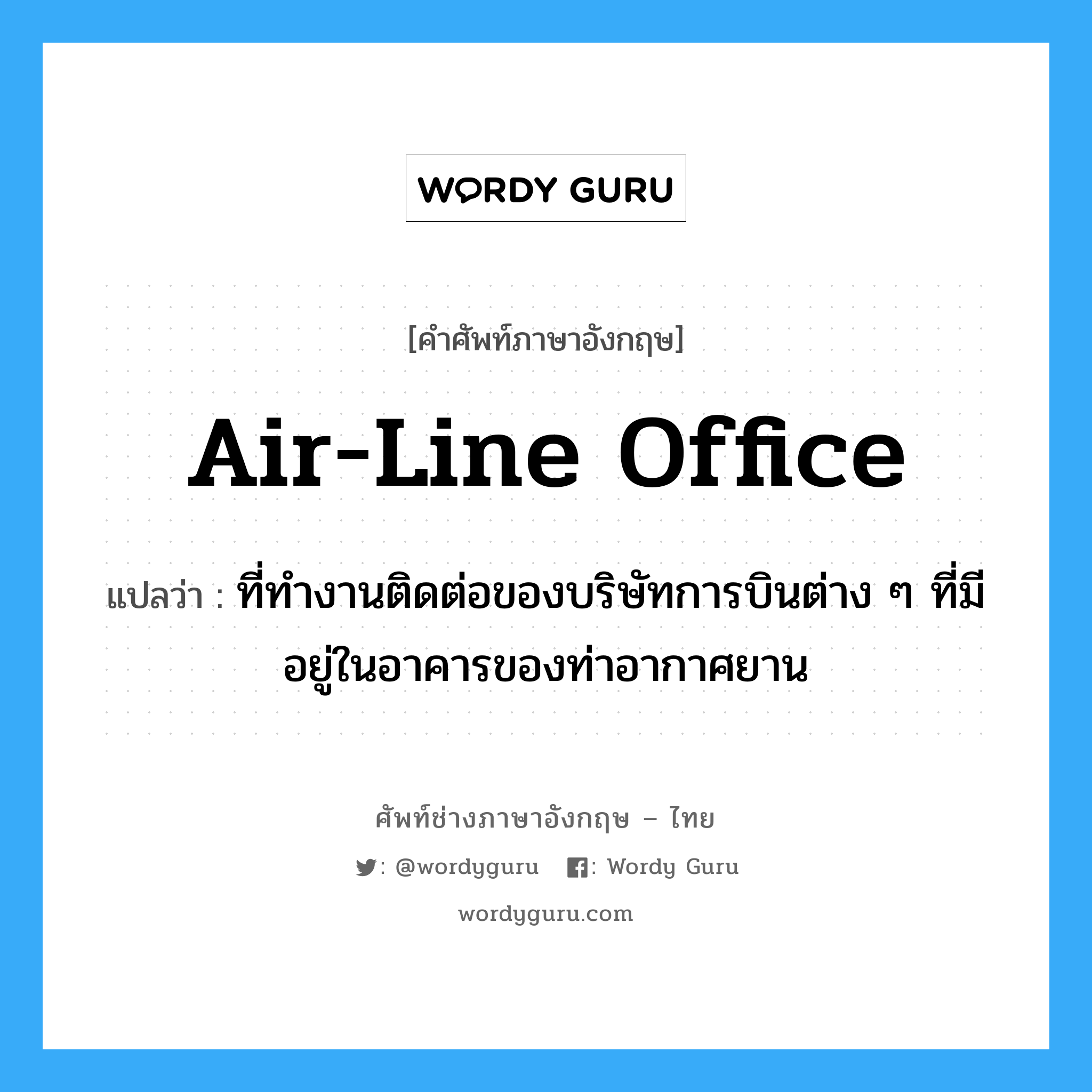air-line office แปลว่า?, คำศัพท์ช่างภาษาอังกฤษ - ไทย air-line office คำศัพท์ภาษาอังกฤษ air-line office แปลว่า ที่ทำงานติดต่อของบริษัทการบินต่าง ๆ ที่มีอยู่ในอาคารของท่าอากาศยาน