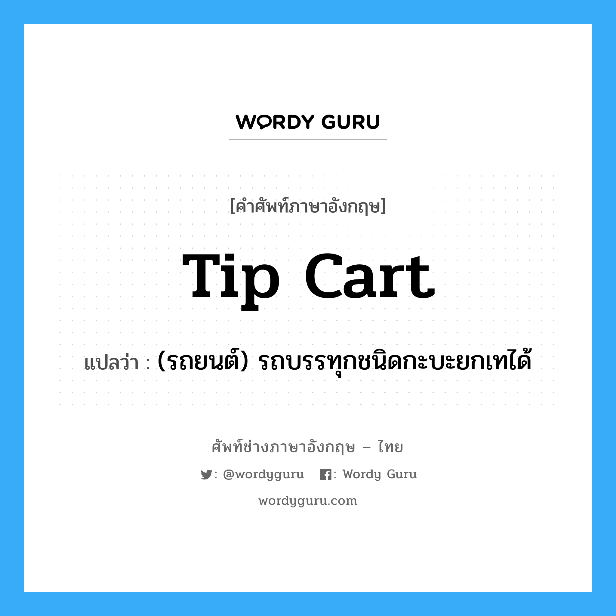 tip cart แปลว่า?, คำศัพท์ช่างภาษาอังกฤษ - ไทย tip cart คำศัพท์ภาษาอังกฤษ tip cart แปลว่า (รถยนต์) รถบรรทุกชนิดกะบะยกเทได้