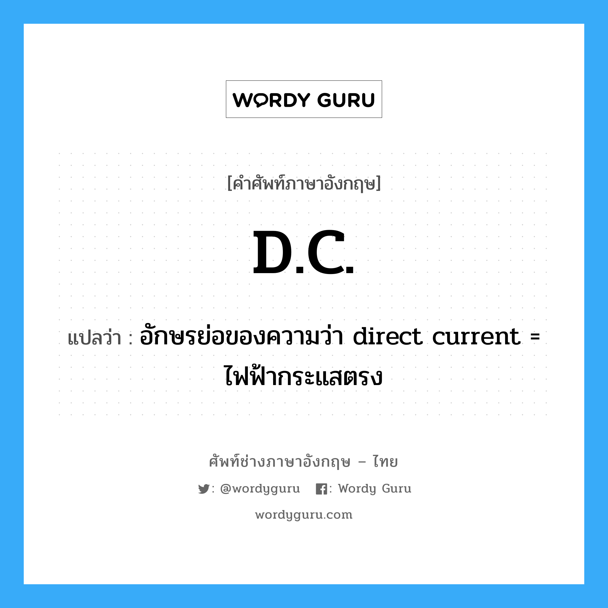 อักษรย่อของความว่า direct current = ไฟฟ้ากระแสตรง ภาษาอังกฤษ?, คำศัพท์ช่างภาษาอังกฤษ - ไทย อักษรย่อของความว่า direct current = ไฟฟ้ากระแสตรง คำศัพท์ภาษาอังกฤษ อักษรย่อของความว่า direct current = ไฟฟ้ากระแสตรง แปลว่า D.C.