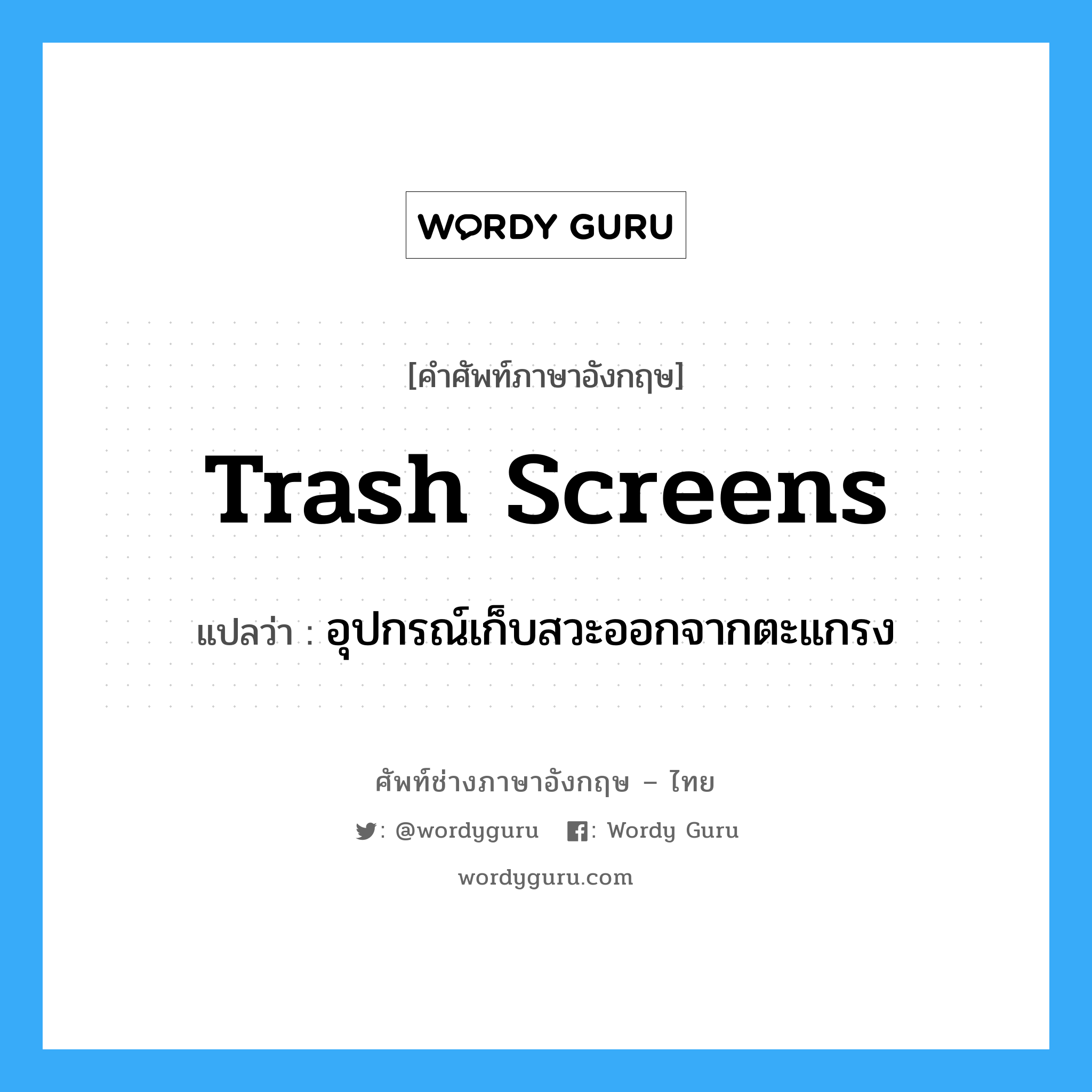 trash screens แปลว่า?, คำศัพท์ช่างภาษาอังกฤษ - ไทย trash screens คำศัพท์ภาษาอังกฤษ trash screens แปลว่า อุปกรณ์เก็บสวะออกจากตะแกรง