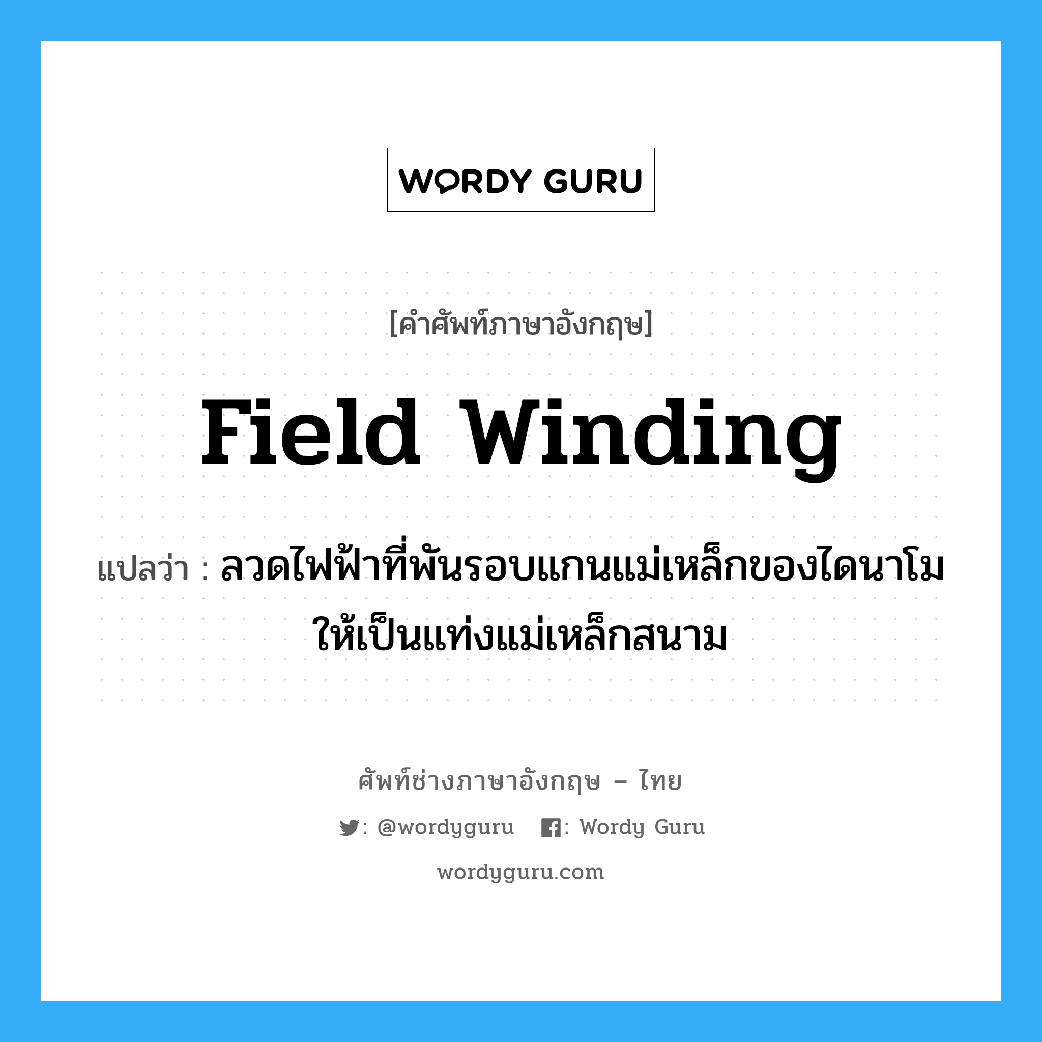 field winding แปลว่า?, คำศัพท์ช่างภาษาอังกฤษ - ไทย field winding คำศัพท์ภาษาอังกฤษ field winding แปลว่า ลวดไฟฟ้าที่พันรอบแกนแม่เหล็กของไดนาโม ให้เป็นแท่งแม่เหล็กสนาม