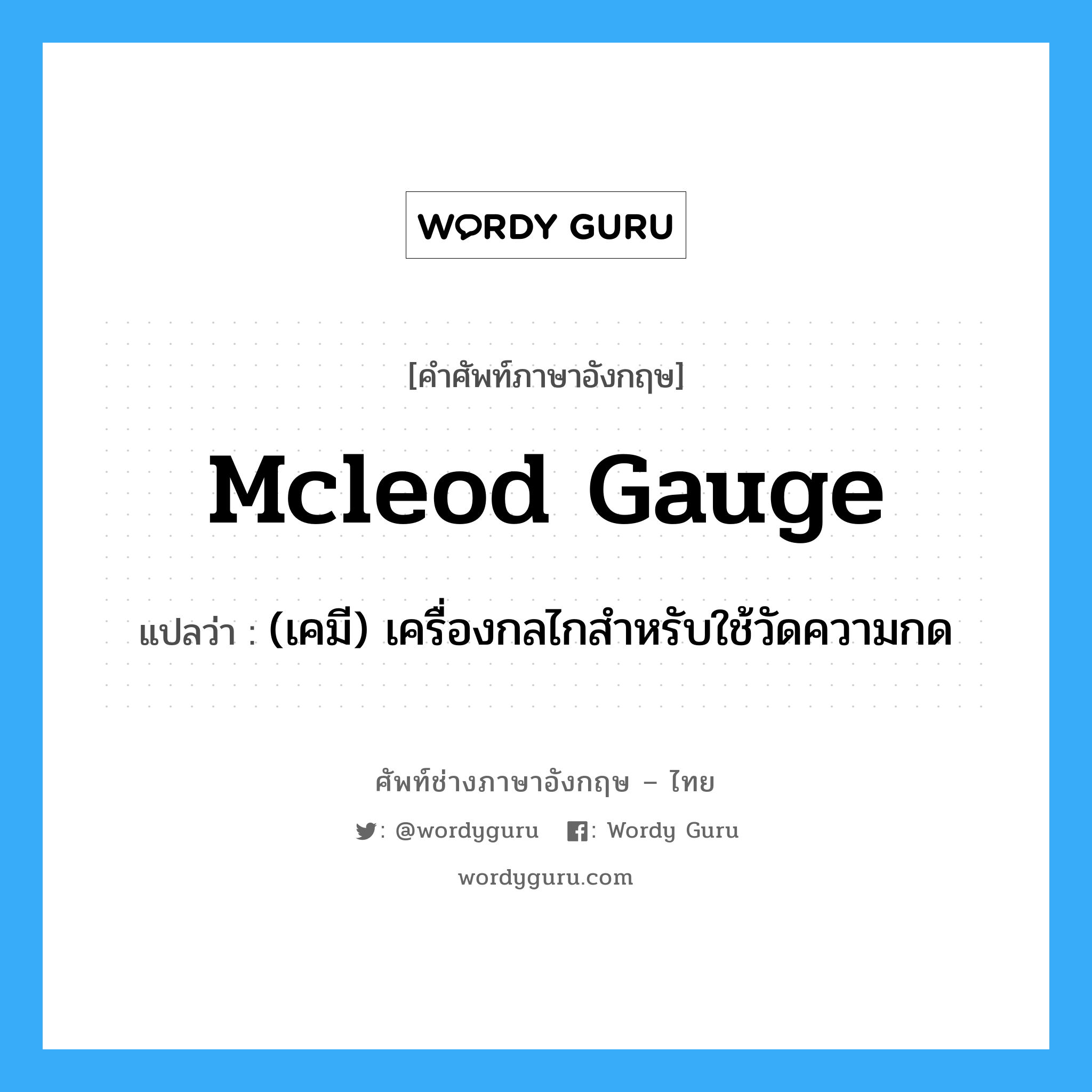 Mcleod gauge แปลว่า?, คำศัพท์ช่างภาษาอังกฤษ - ไทย Mcleod gauge คำศัพท์ภาษาอังกฤษ Mcleod gauge แปลว่า (เคมี) เครื่องกลไกสำหรับใช้วัดความกด