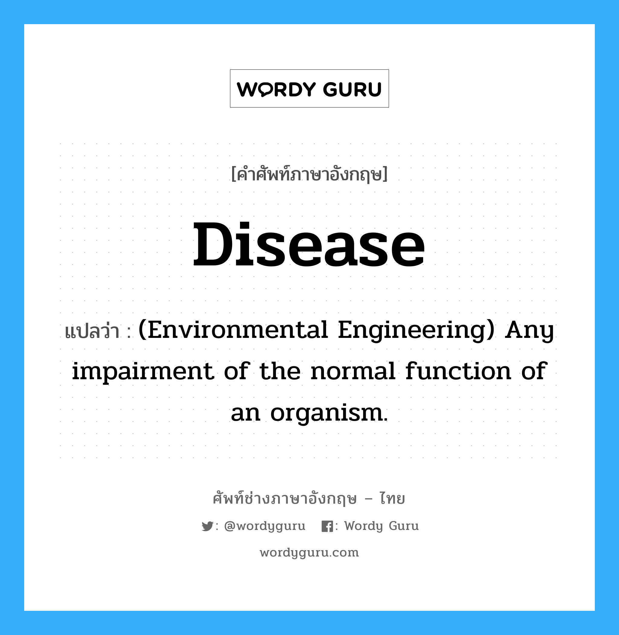 Disease แปลว่า?, คำศัพท์ช่างภาษาอังกฤษ - ไทย Disease คำศัพท์ภาษาอังกฤษ Disease แปลว่า (Environmental Engineering) Any impairment of the normal function of an organism.