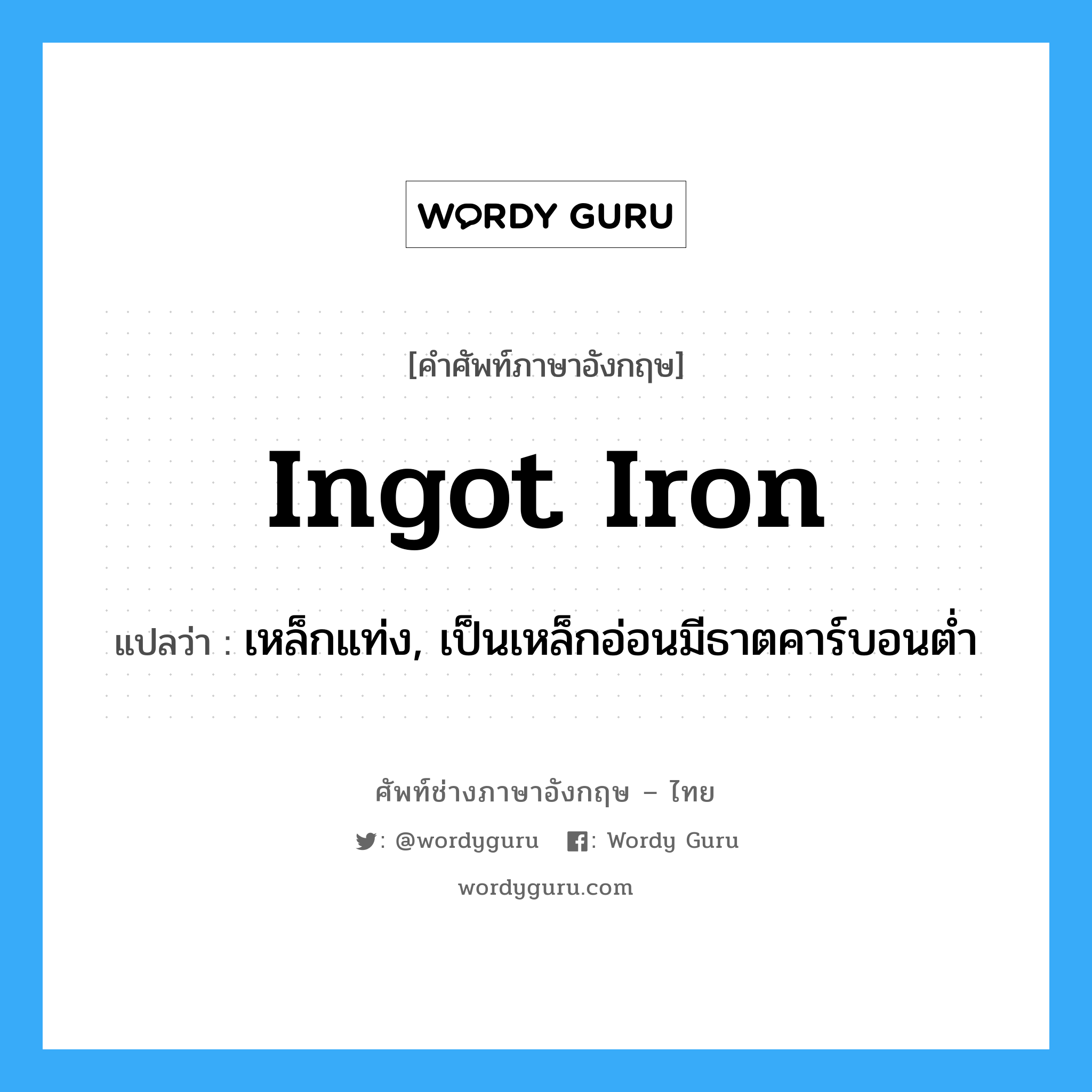 ingot iron แปลว่า?, คำศัพท์ช่างภาษาอังกฤษ - ไทย ingot iron คำศัพท์ภาษาอังกฤษ ingot iron แปลว่า เหล็กแท่ง, เป็นเหล็กอ่อนมีธาตคาร์บอนต่ำ