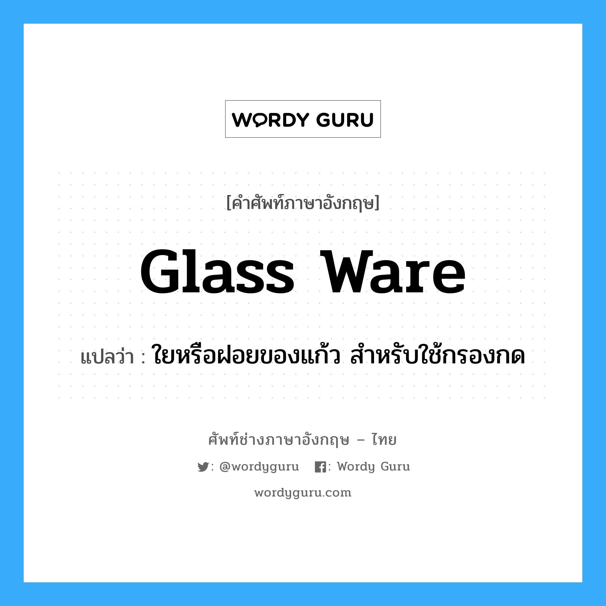 glass ware แปลว่า?, คำศัพท์ช่างภาษาอังกฤษ - ไทย glass ware คำศัพท์ภาษาอังกฤษ glass ware แปลว่า ใยหรือฝอยของแก้ว สำหรับใช้กรองกด