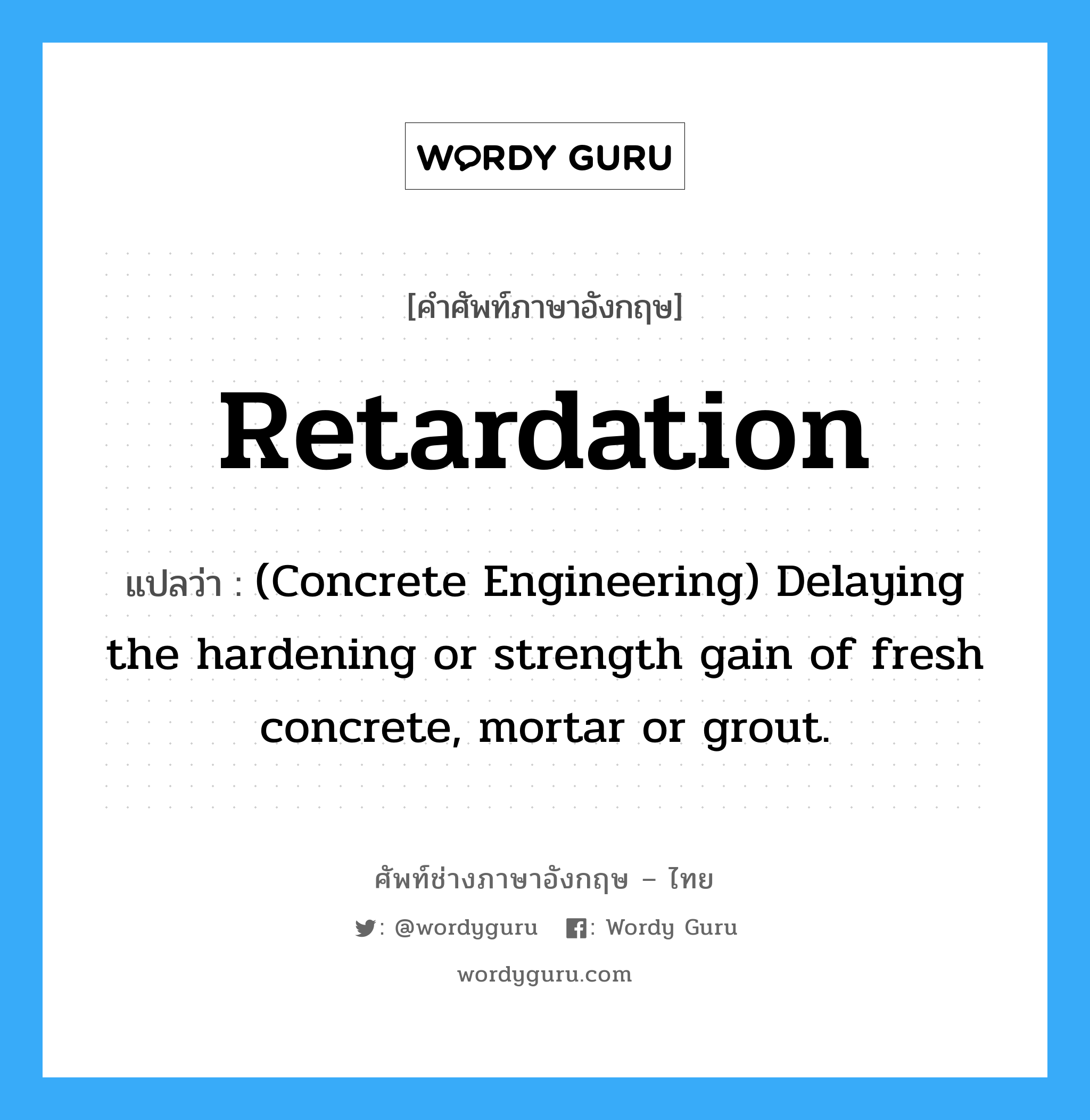 Retardation แปลว่า?, คำศัพท์ช่างภาษาอังกฤษ - ไทย Retardation คำศัพท์ภาษาอังกฤษ Retardation แปลว่า (Concrete Engineering) Delaying the hardening or strength gain of fresh concrete, mortar or grout.