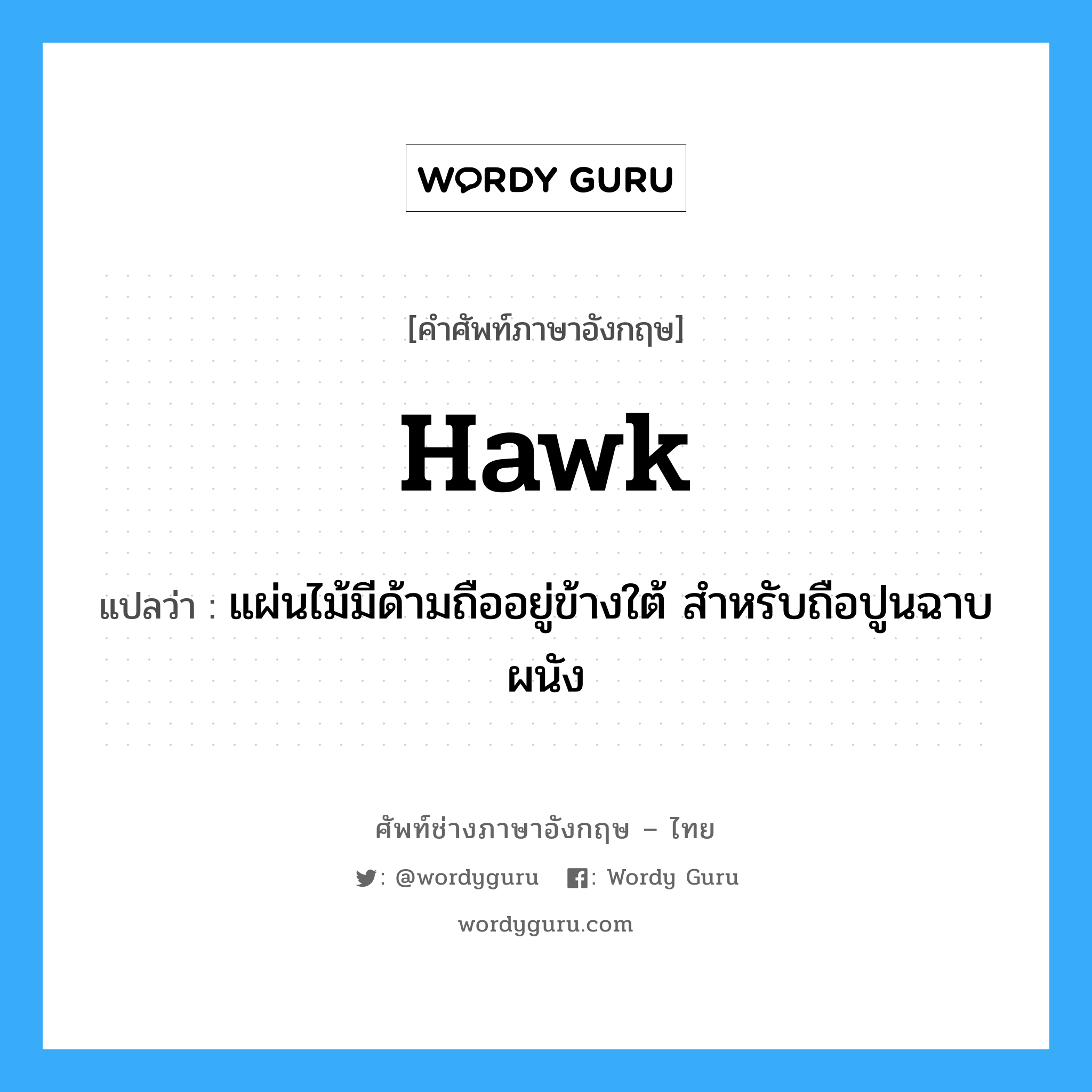 hawk แปลว่า?, คำศัพท์ช่างภาษาอังกฤษ - ไทย hawk คำศัพท์ภาษาอังกฤษ hawk แปลว่า แผ่นไม้มีด้ามถืออยู่ข้างใต้ สำหรับถือปูนฉาบผนัง