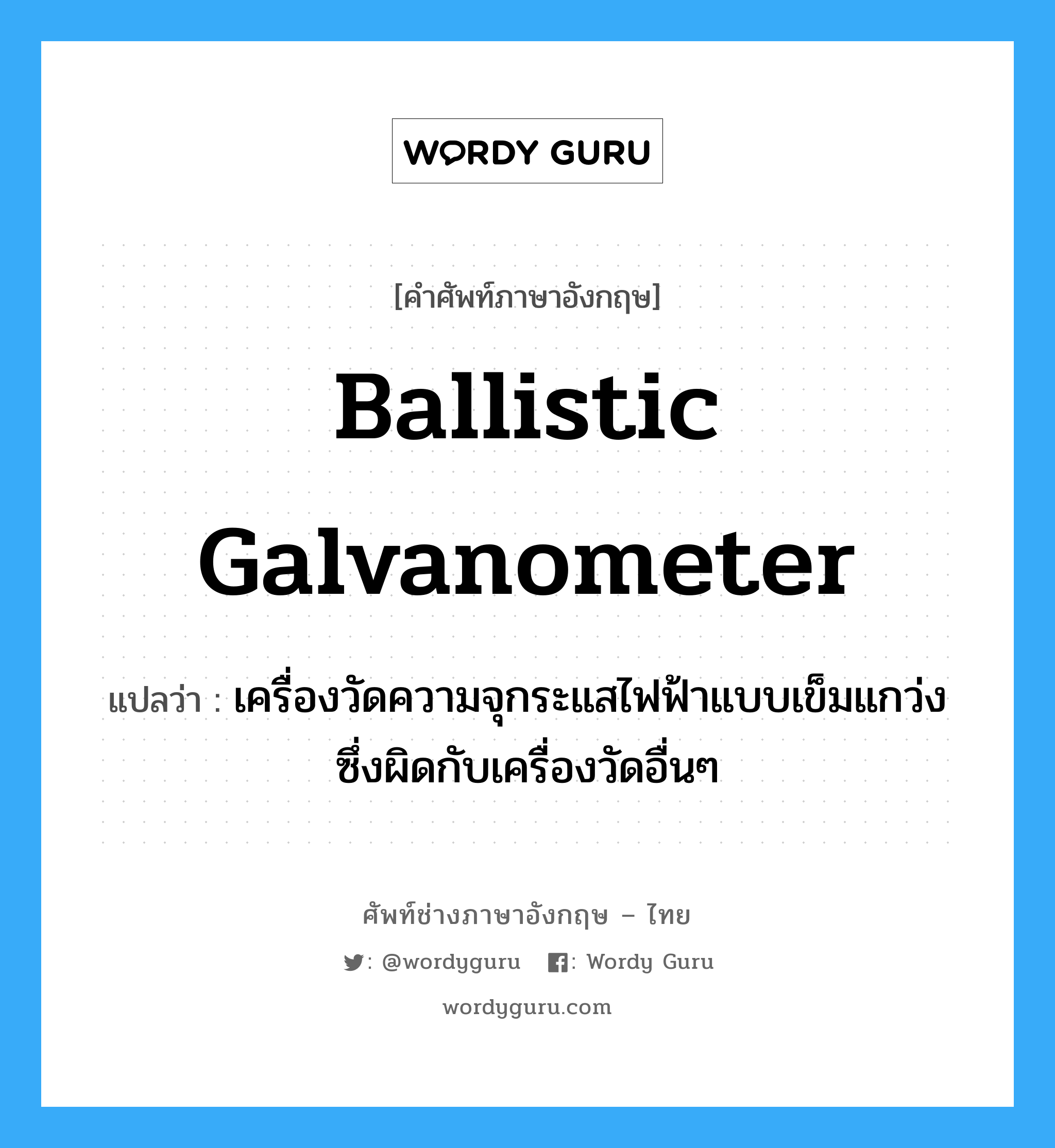 ballistic galvanometer แปลว่า?, คำศัพท์ช่างภาษาอังกฤษ - ไทย ballistic galvanometer คำศัพท์ภาษาอังกฤษ ballistic galvanometer แปลว่า เครื่องวัดความจุกระแสไฟฟ้าแบบเข็มแกว่ง ซึ่งผิดกับเครื่องวัดอื่นๆ
