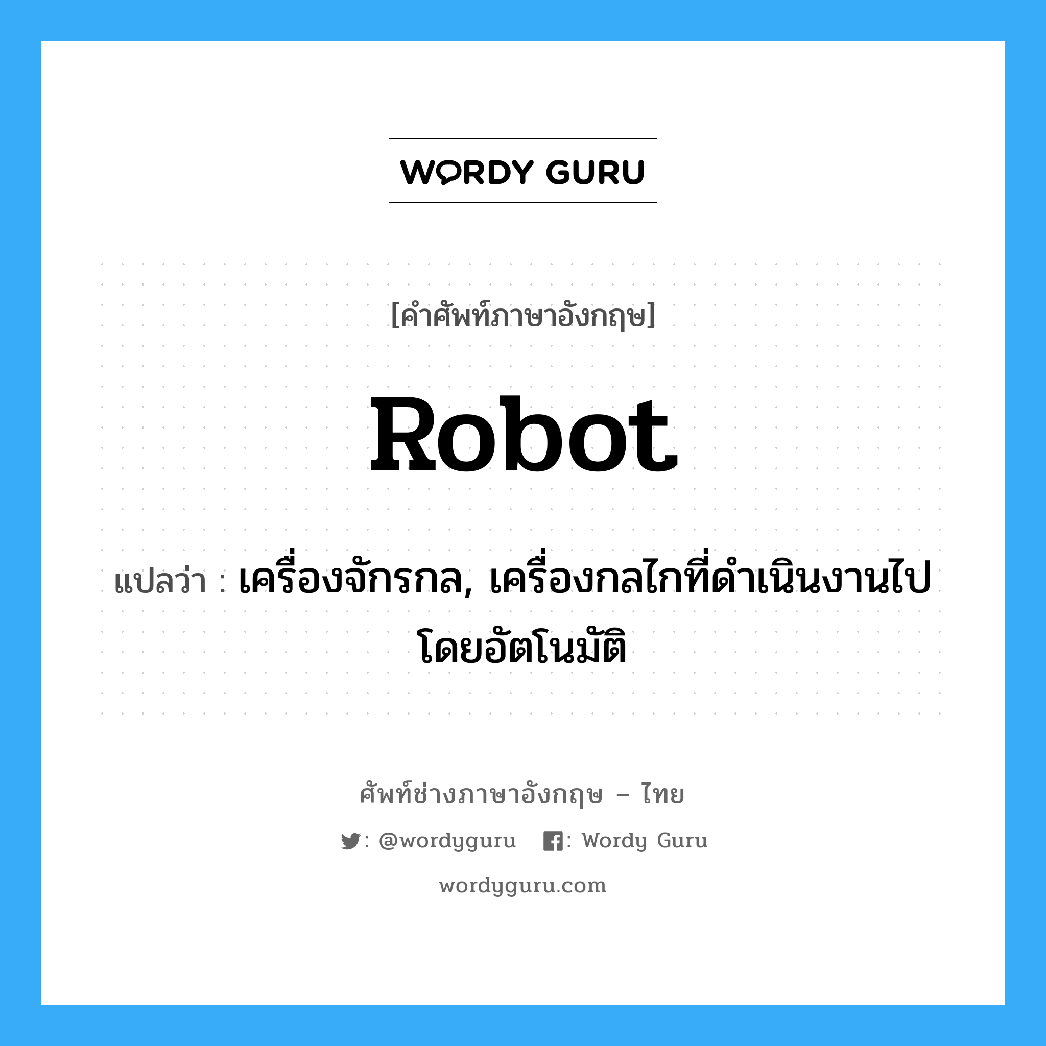 robot แปลว่า?, คำศัพท์ช่างภาษาอังกฤษ - ไทย robot คำศัพท์ภาษาอังกฤษ robot แปลว่า เครื่องจักรกล, เครื่องกลไกที่ดำเนินงานไปโดยอัตโนมัติ