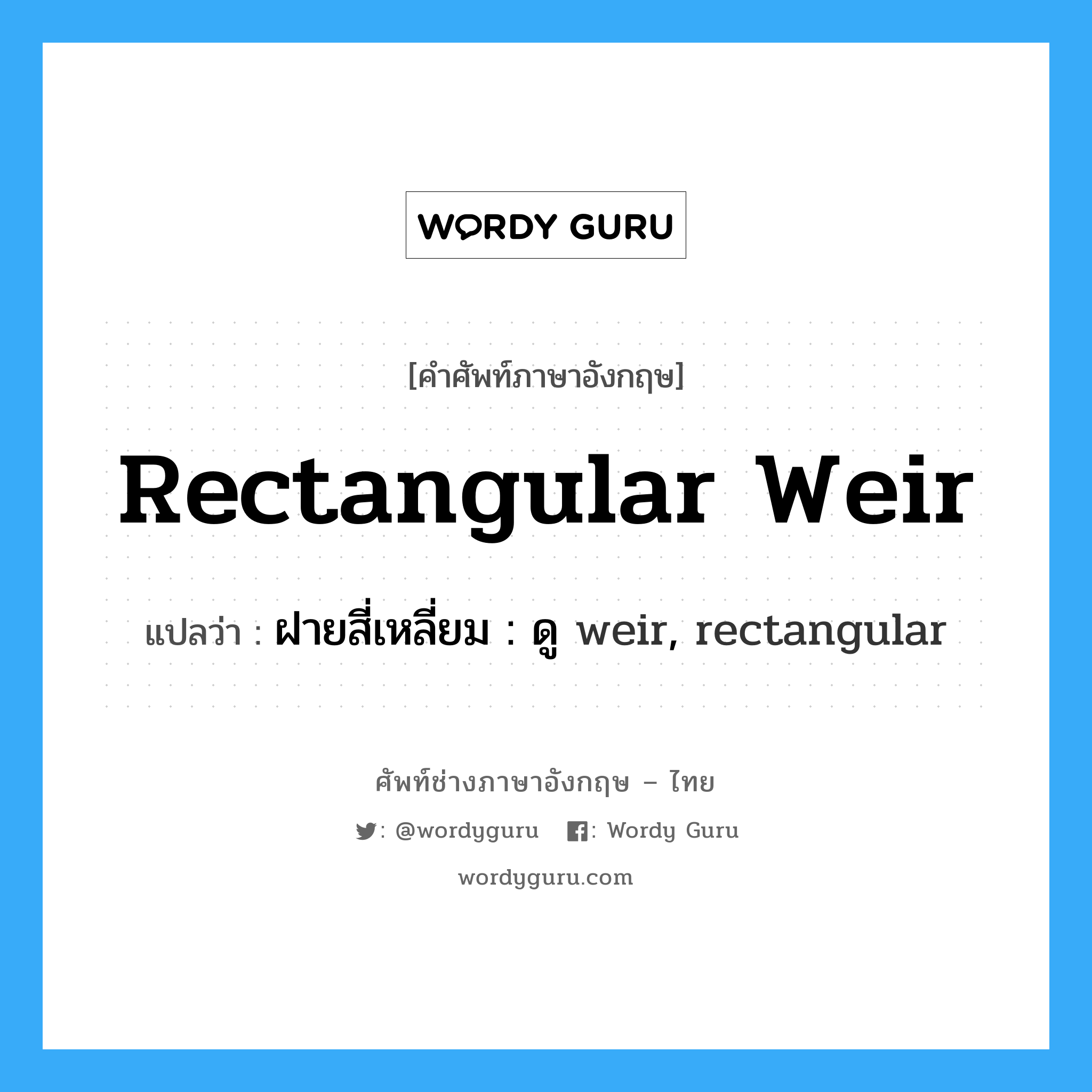 rectangular weir แปลว่า?, คำศัพท์ช่างภาษาอังกฤษ - ไทย rectangular weir คำศัพท์ภาษาอังกฤษ rectangular weir แปลว่า ฝายสี่เหลี่ยม : ดู weir, rectangular