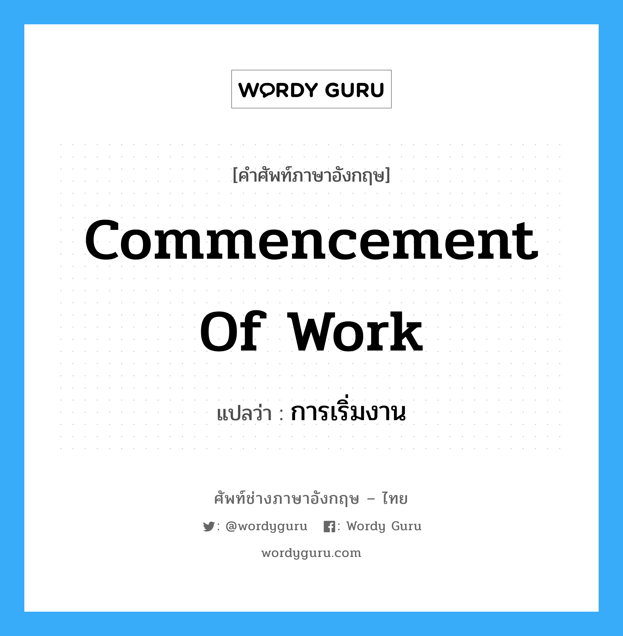 การเริ่มงาน ภาษาอังกฤษ?, คำศัพท์ช่างภาษาอังกฤษ - ไทย การเริ่มงาน คำศัพท์ภาษาอังกฤษ การเริ่มงาน แปลว่า Commencement of Work