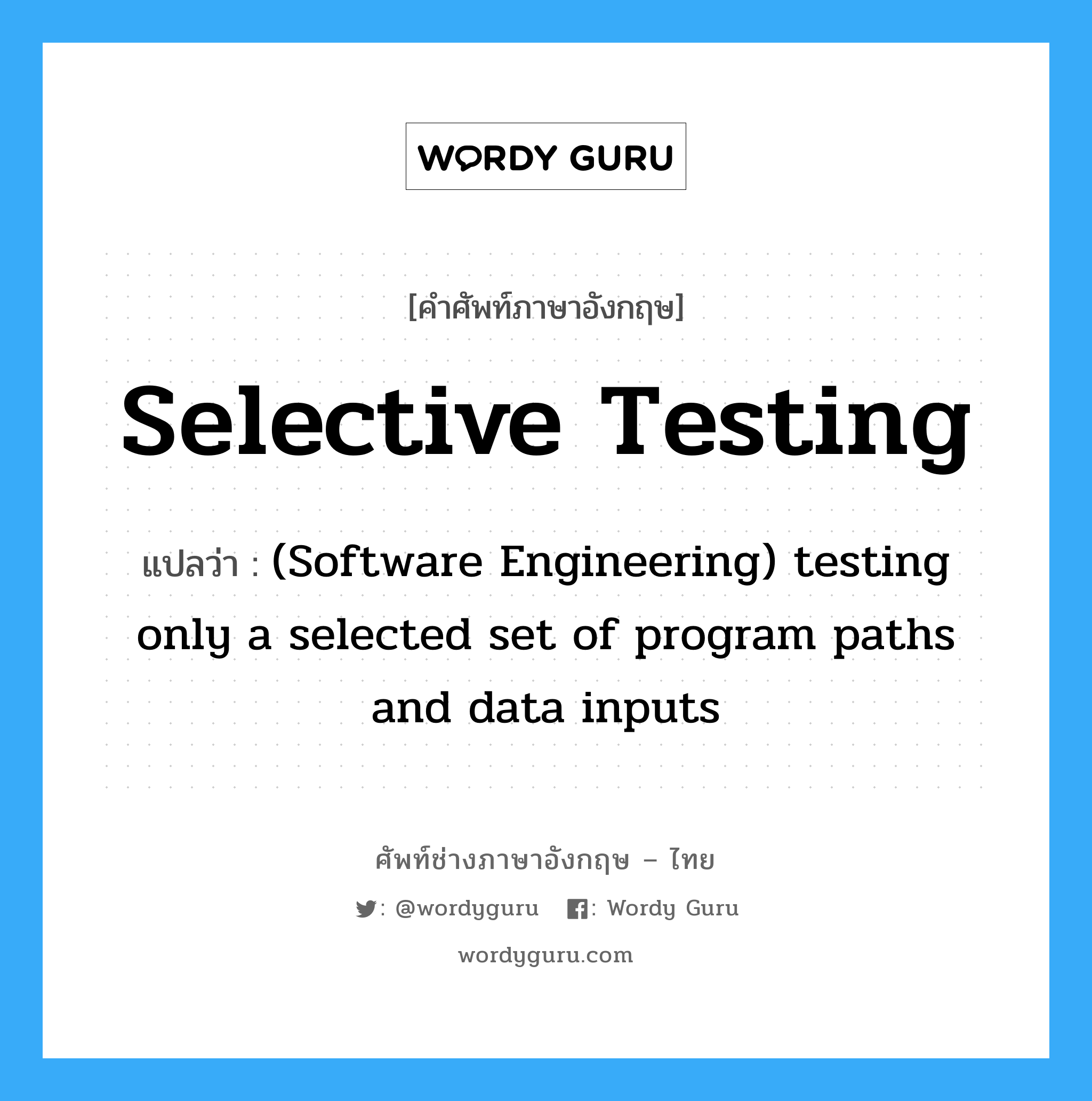 Selective testing แปลว่า?, คำศัพท์ช่างภาษาอังกฤษ - ไทย Selective testing คำศัพท์ภาษาอังกฤษ Selective testing แปลว่า (Software Engineering) testing only a selected set of program paths and data inputs