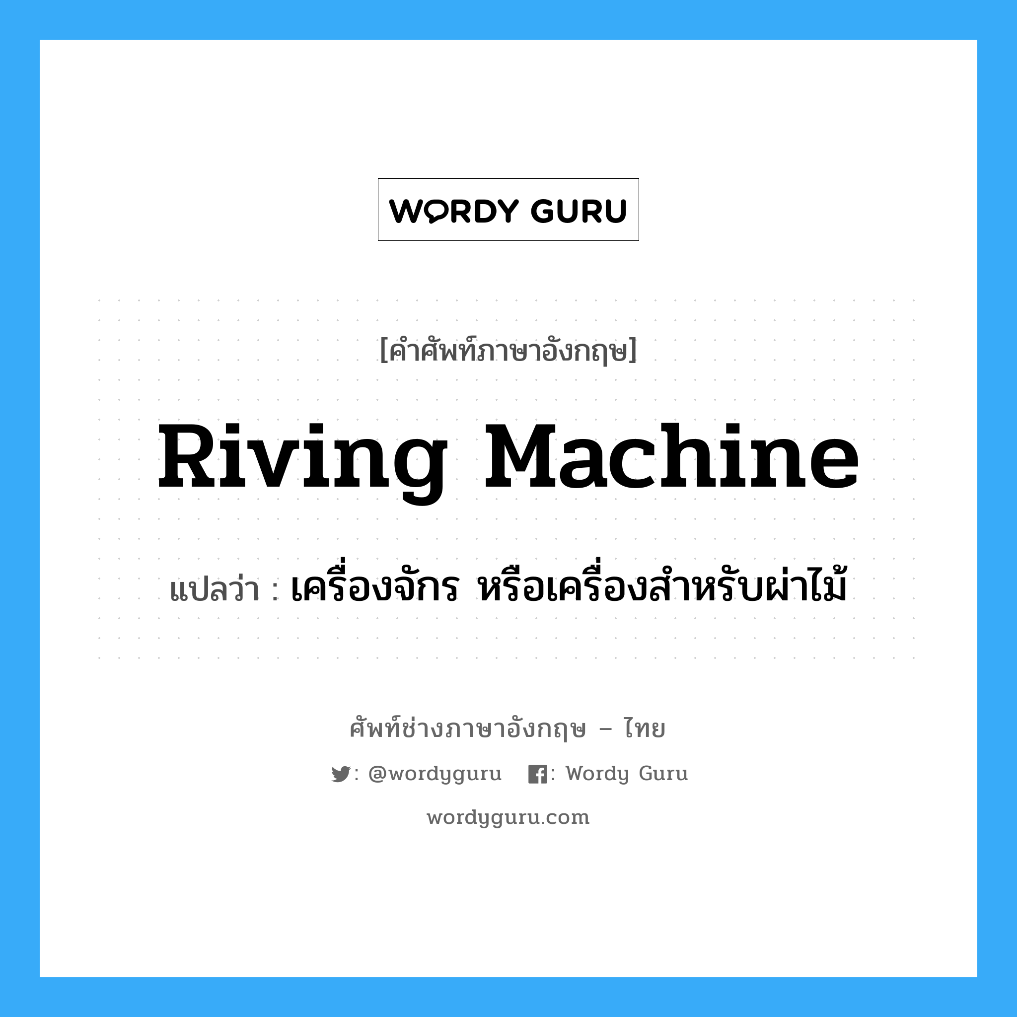 riving machine แปลว่า?, คำศัพท์ช่างภาษาอังกฤษ - ไทย riving machine คำศัพท์ภาษาอังกฤษ riving machine แปลว่า เครื่องจักร หรือเครื่องสำหรับผ่าไม้