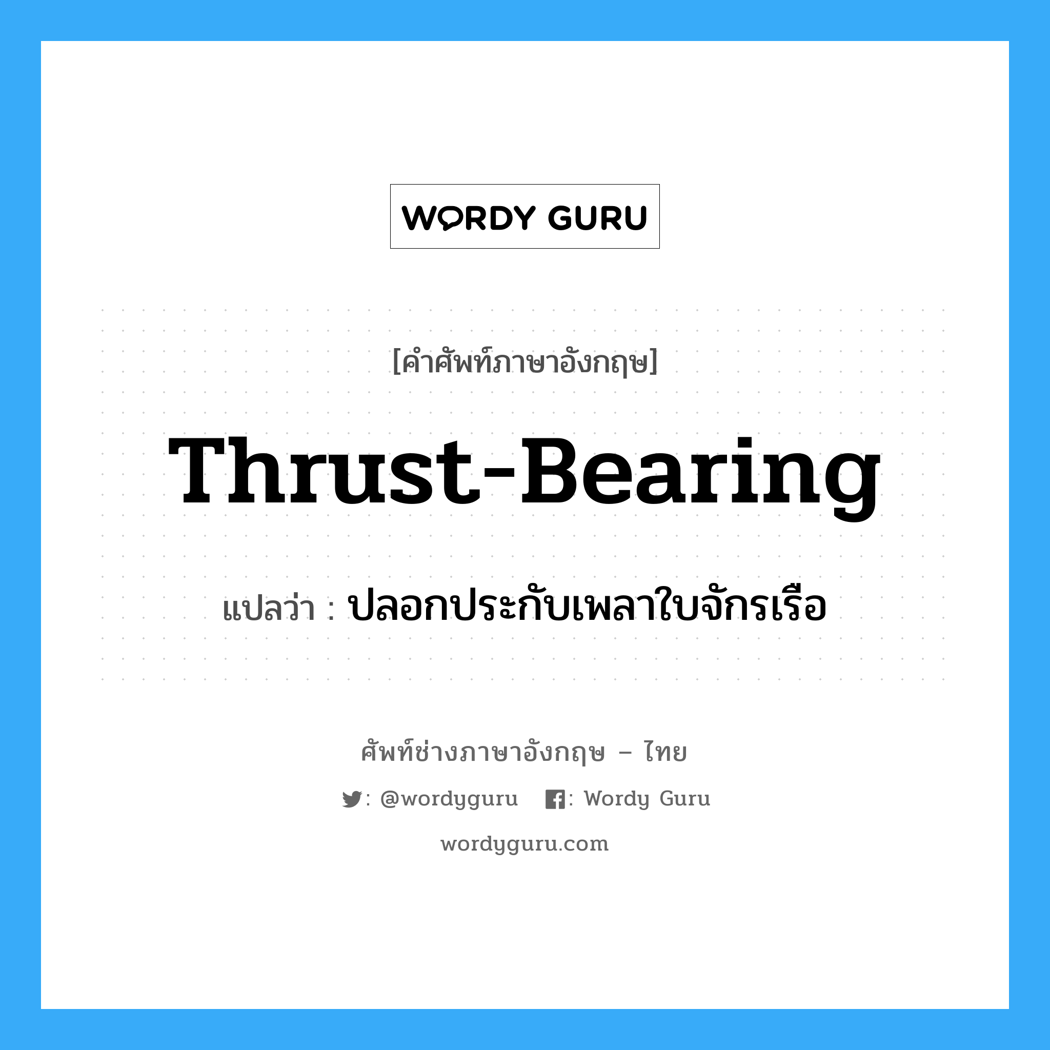 thrust-bearing แปลว่า?, คำศัพท์ช่างภาษาอังกฤษ - ไทย thrust-bearing คำศัพท์ภาษาอังกฤษ thrust-bearing แปลว่า ปลอกประกับเพลาใบจักรเรือ
