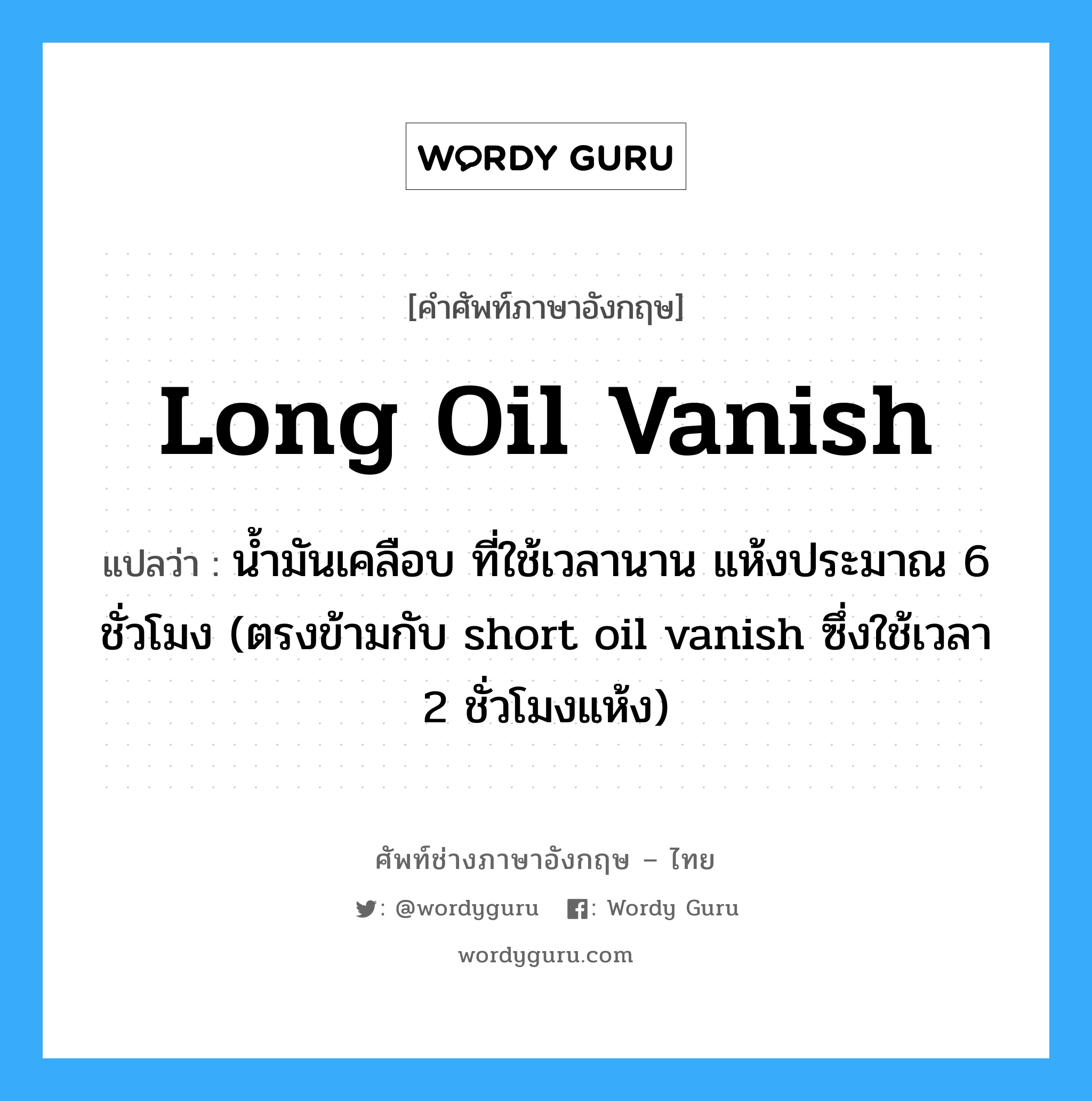 long oil vanish แปลว่า?, คำศัพท์ช่างภาษาอังกฤษ - ไทย long oil vanish คำศัพท์ภาษาอังกฤษ long oil vanish แปลว่า น้ำมันเคลือบ ที่ใช้เวลานาน แห้งประมาณ 6 ชั่วโมง (ตรงข้ามกับ short oil vanish ซึ่งใช้เวลา 2 ชั่วโมงแห้ง)