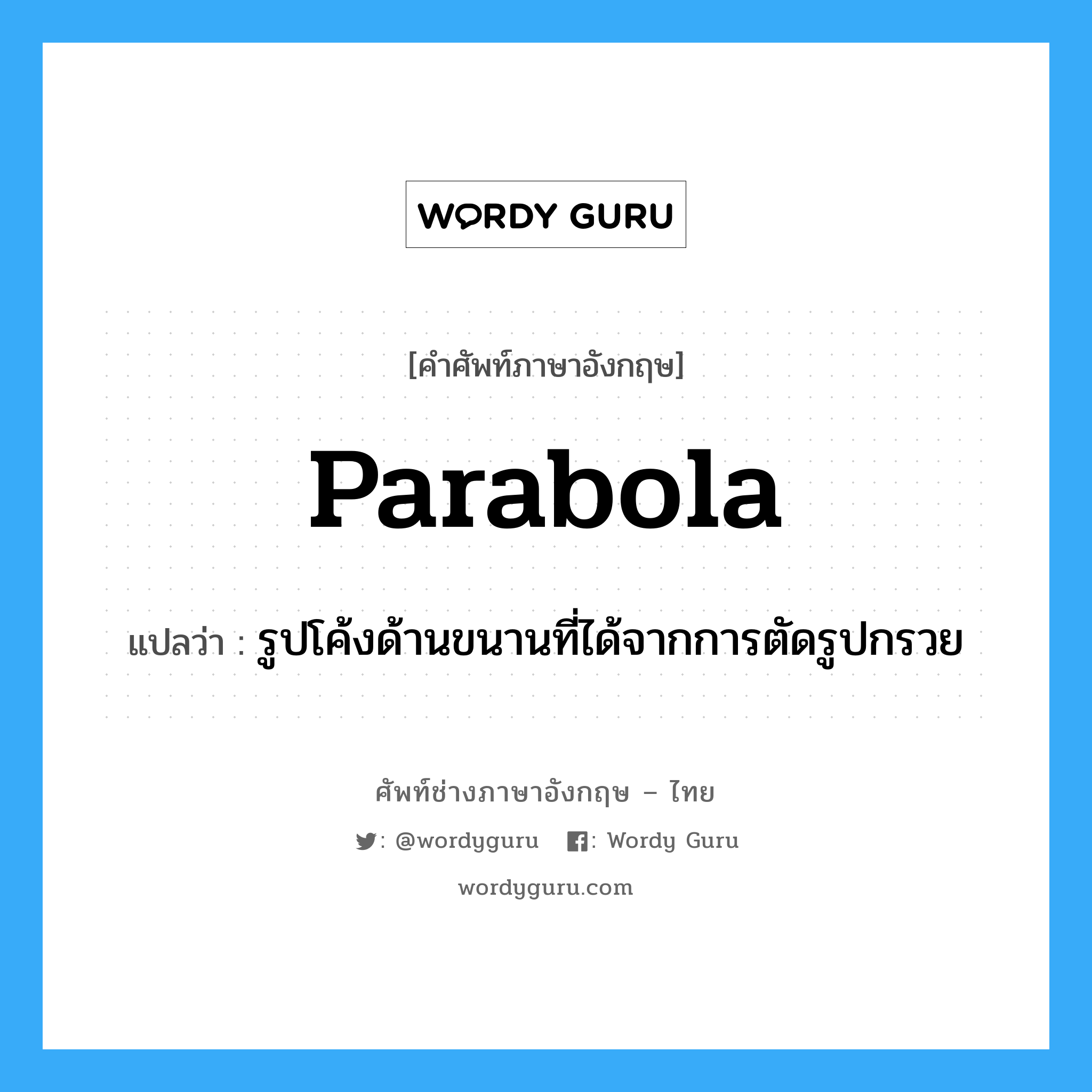 parabola แปลว่า?, คำศัพท์ช่างภาษาอังกฤษ - ไทย parabola คำศัพท์ภาษาอังกฤษ parabola แปลว่า รูปโค้งด้านขนานที่ได้จากการตัดรูปกรวย