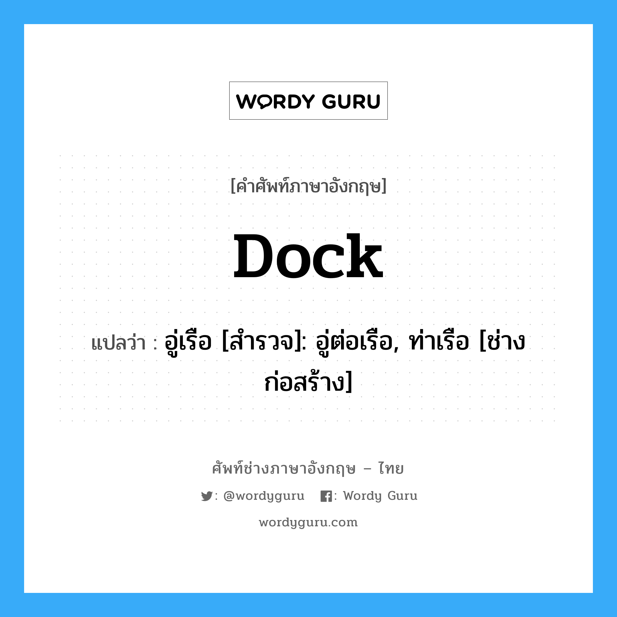 dock แปลว่า?, คำศัพท์ช่างภาษาอังกฤษ - ไทย dock คำศัพท์ภาษาอังกฤษ dock แปลว่า อู่เรือ [สำรวจ]: อู่ต่อเรือ, ท่าเรือ [ช่างก่อสร้าง]