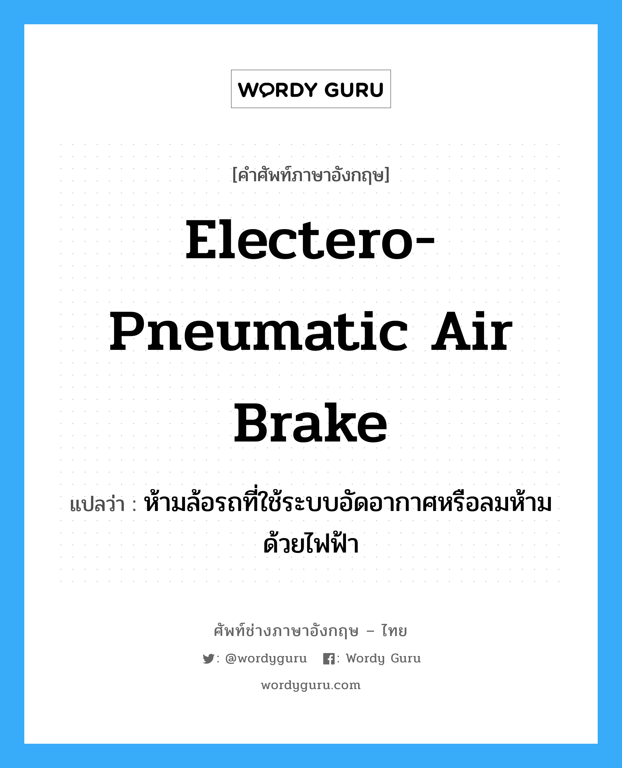electero-pneumatic air brake แปลว่า?, คำศัพท์ช่างภาษาอังกฤษ - ไทย electero-pneumatic air brake คำศัพท์ภาษาอังกฤษ electero-pneumatic air brake แปลว่า ห้ามล้อรถที่ใช้ระบบอัดอากาศหรือลมห้ามด้วยไฟฟ้า