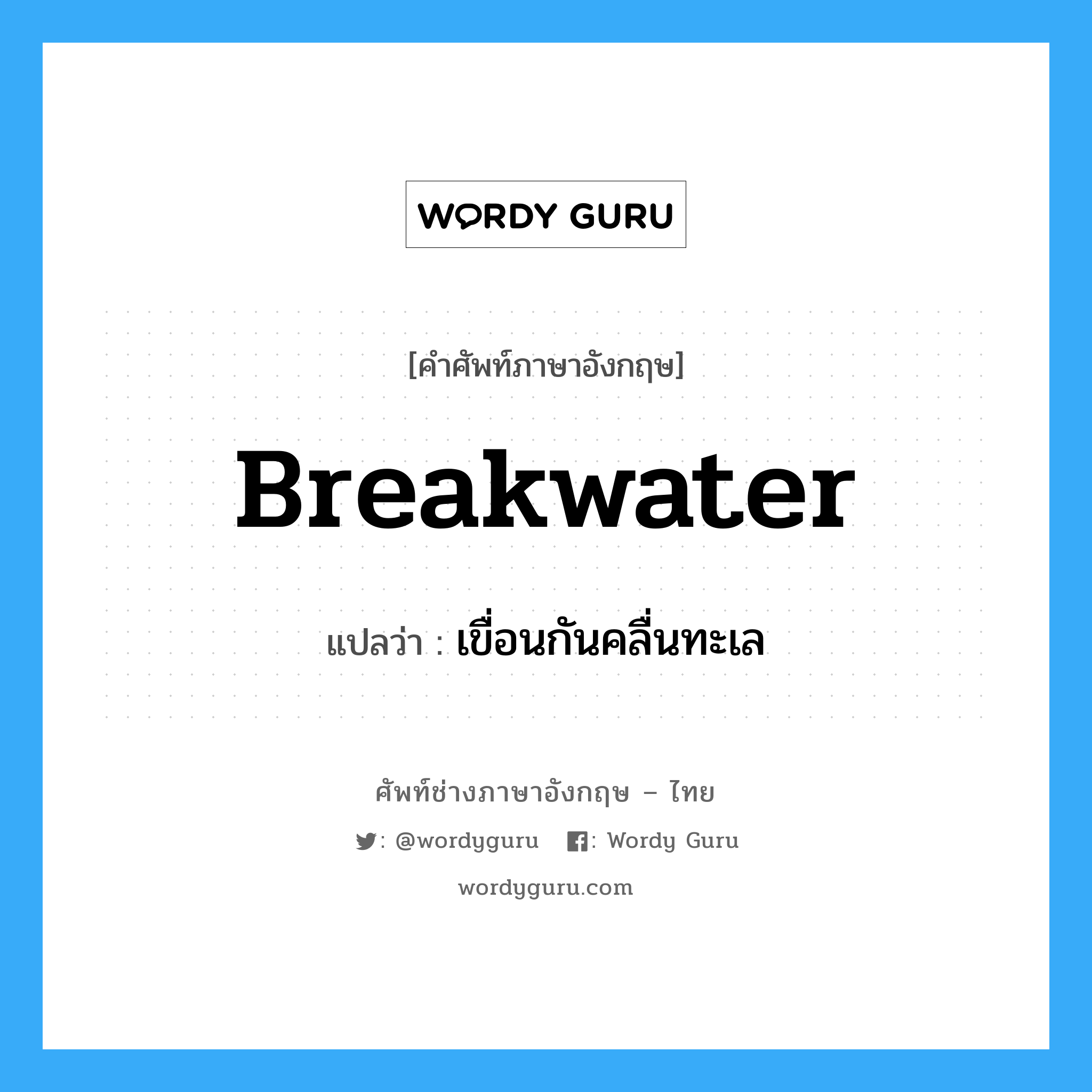 breakwater แปลว่า?, คำศัพท์ช่างภาษาอังกฤษ - ไทย breakwater คำศัพท์ภาษาอังกฤษ breakwater แปลว่า เขื่อนกันคลื่นทะเล