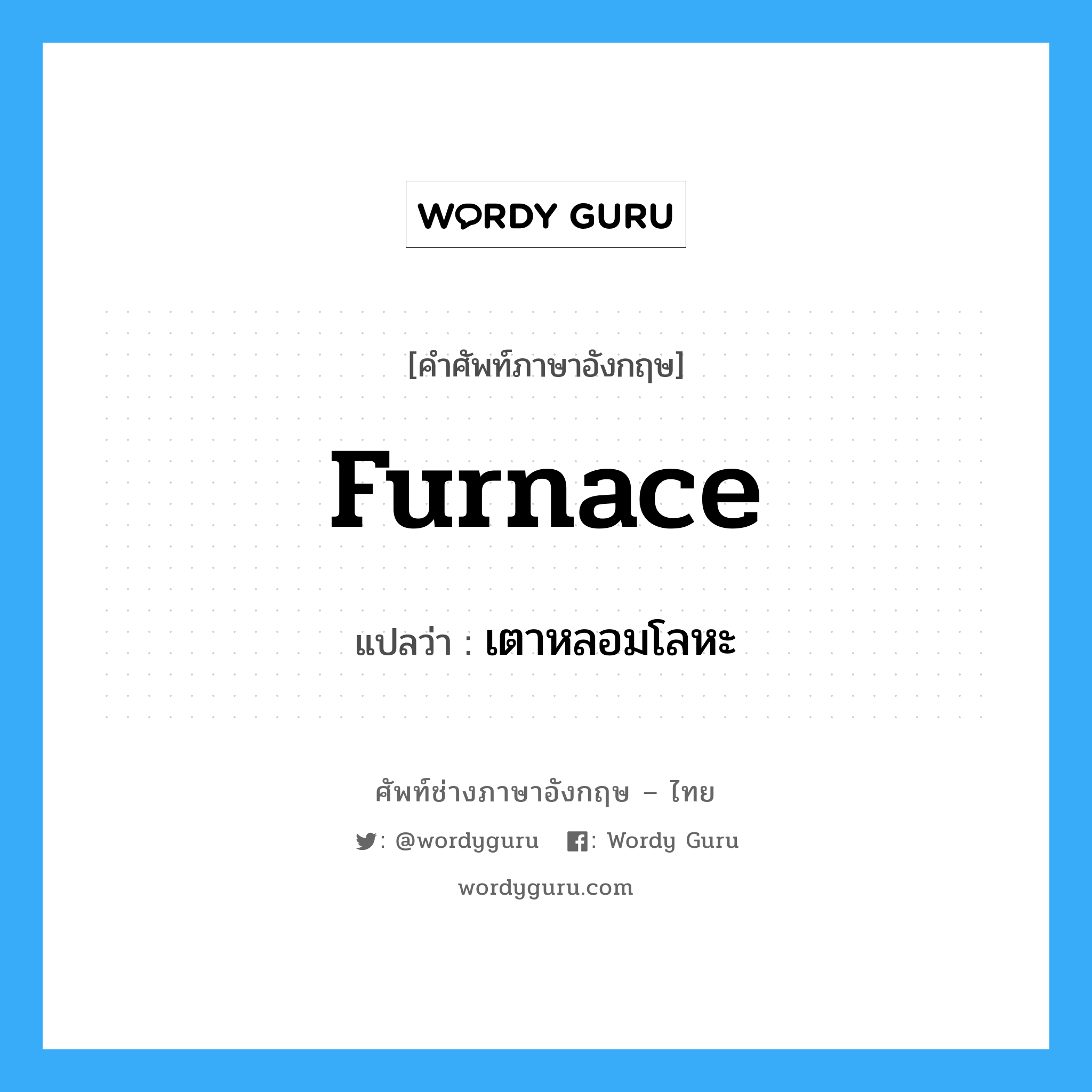 furnace แปลว่า?, คำศัพท์ช่างภาษาอังกฤษ - ไทย furnace คำศัพท์ภาษาอังกฤษ furnace แปลว่า เตาหลอมโลหะ