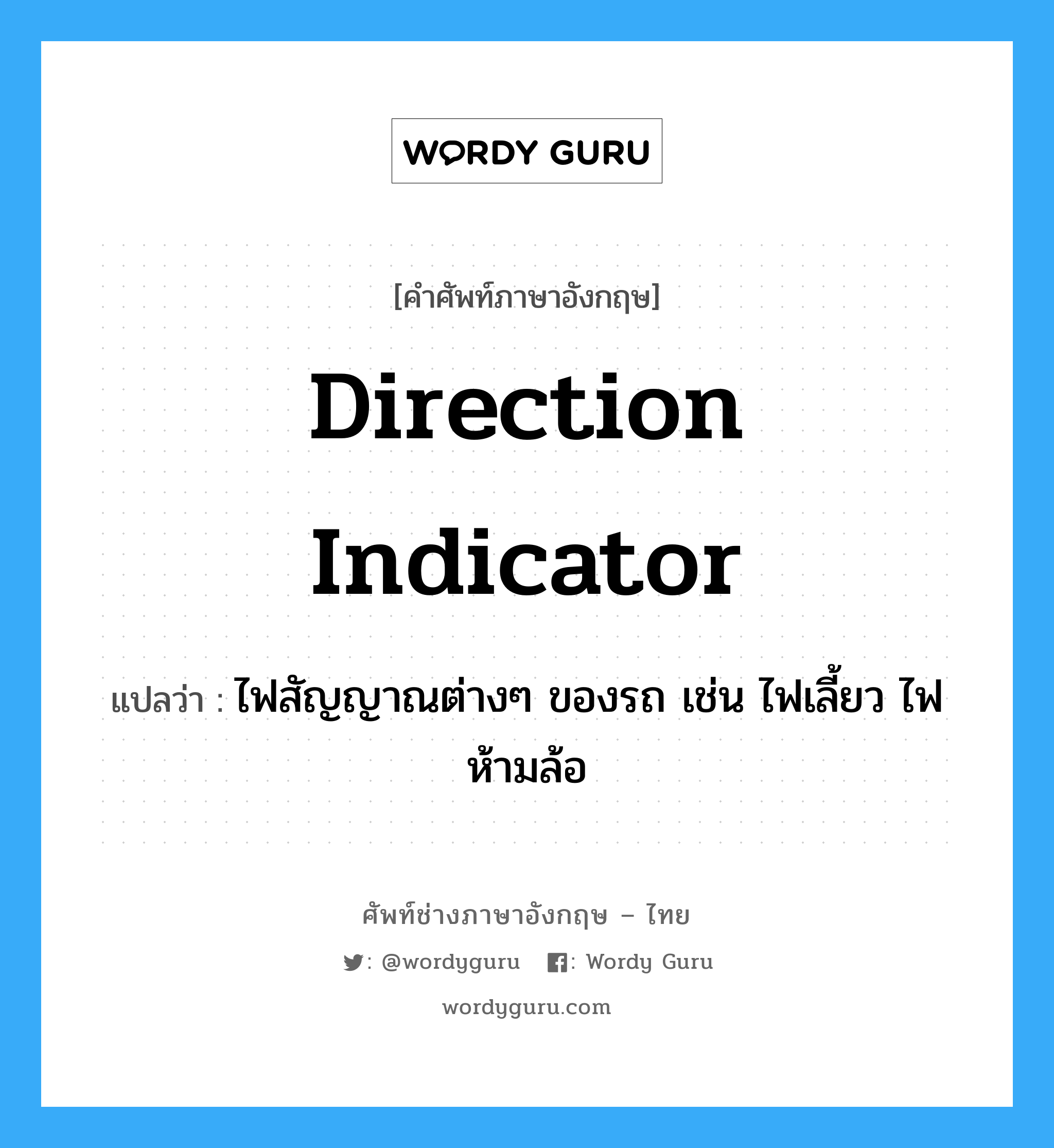 direction indicator แปลว่า?, คำศัพท์ช่างภาษาอังกฤษ - ไทย direction indicator คำศัพท์ภาษาอังกฤษ direction indicator แปลว่า ไฟสัญญาณต่างๆ ของรถ เช่น ไฟเลี้ยว ไฟห้ามล้อ