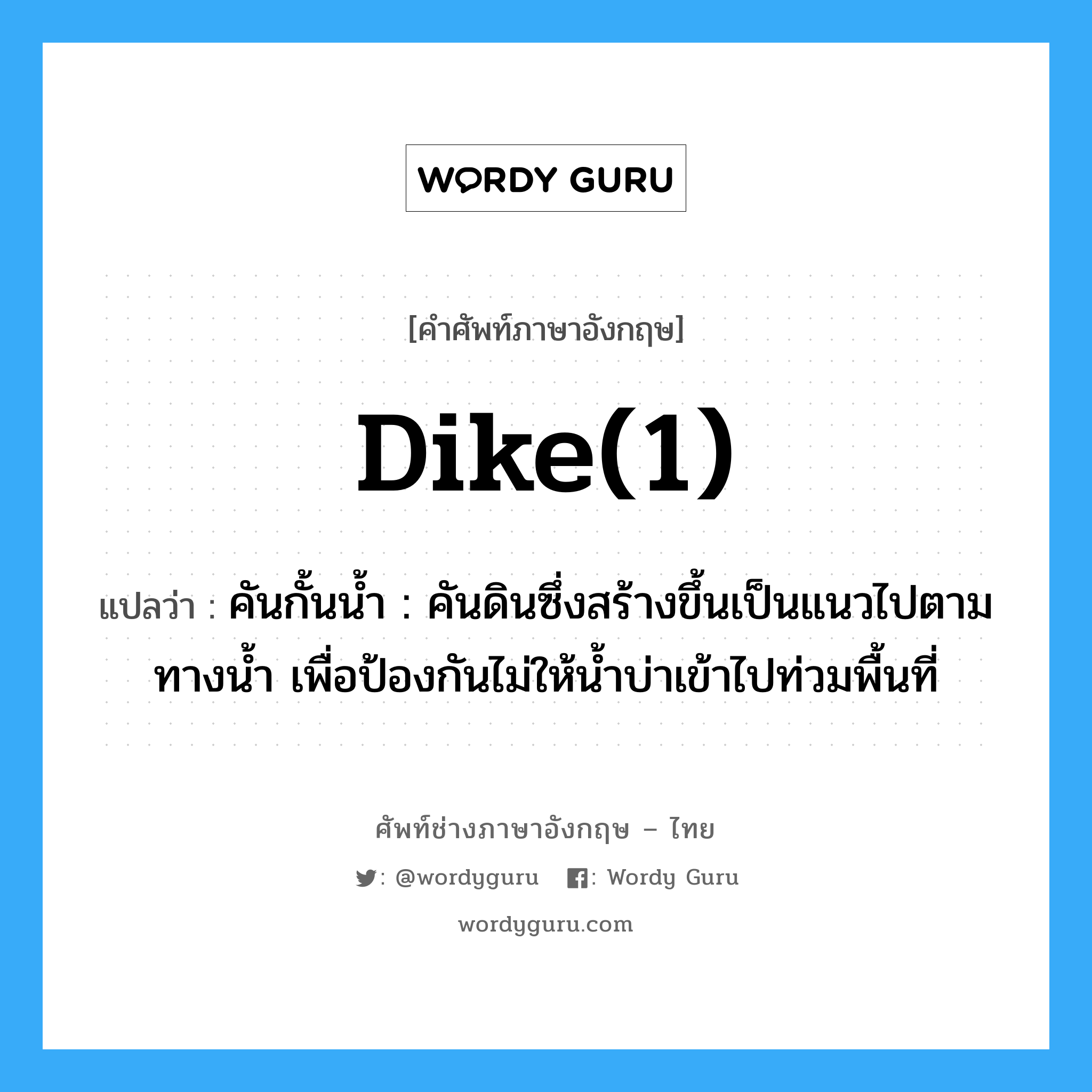 dike(1) แปลว่า?, คำศัพท์ช่างภาษาอังกฤษ - ไทย dike(1) คำศัพท์ภาษาอังกฤษ dike(1) แปลว่า คันกั้นน้ำ : คันดินซึ่งสร้างขึ้นเป็นแนวไปตามทางน้ำ เพื่อป้องกันไม่ให้น้ำบ่าเข้าไปท่วมพื้นที่