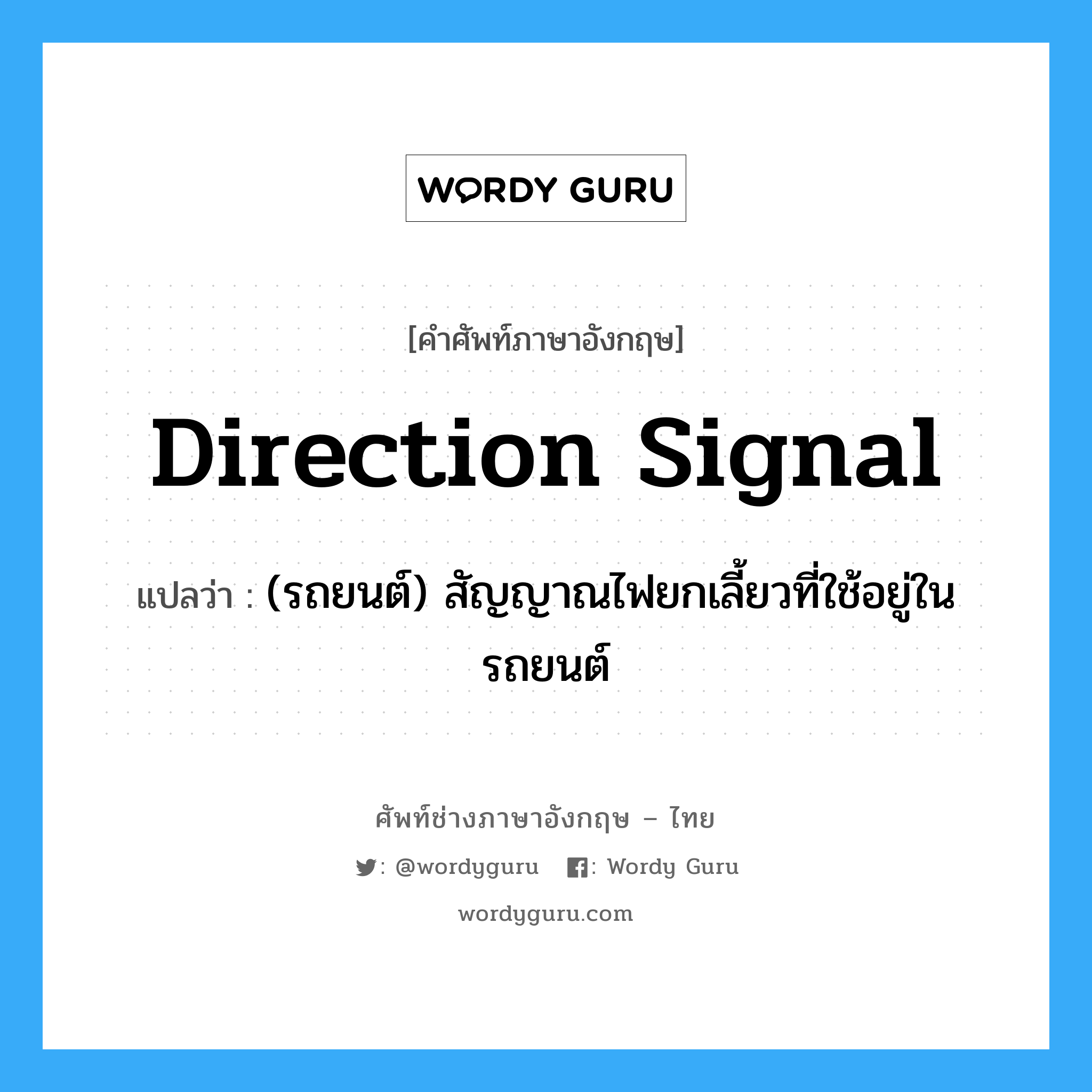 direction signal แปลว่า?, คำศัพท์ช่างภาษาอังกฤษ - ไทย direction signal คำศัพท์ภาษาอังกฤษ direction signal แปลว่า (รถยนต์) สัญญาณไฟยกเลี้ยวที่ใช้อยู่ในรถยนต์