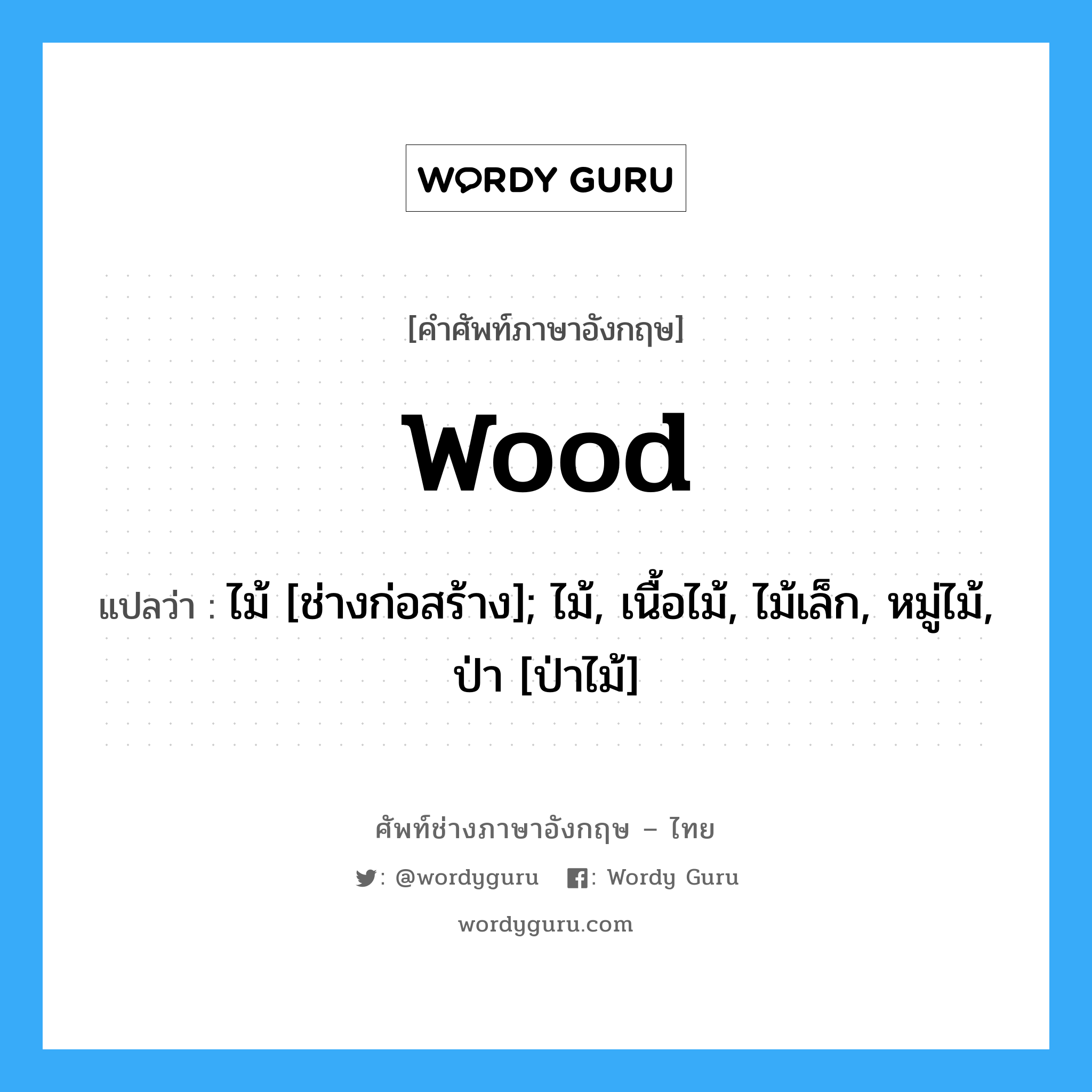 wood แปลว่า?, คำศัพท์ช่างภาษาอังกฤษ - ไทย wood คำศัพท์ภาษาอังกฤษ wood แปลว่า ไม้ [ช่างก่อสร้าง]; ไม้, เนื้อไม้, ไม้เล็ก, หมู่ไม้, ป่า [ป่าไม้]