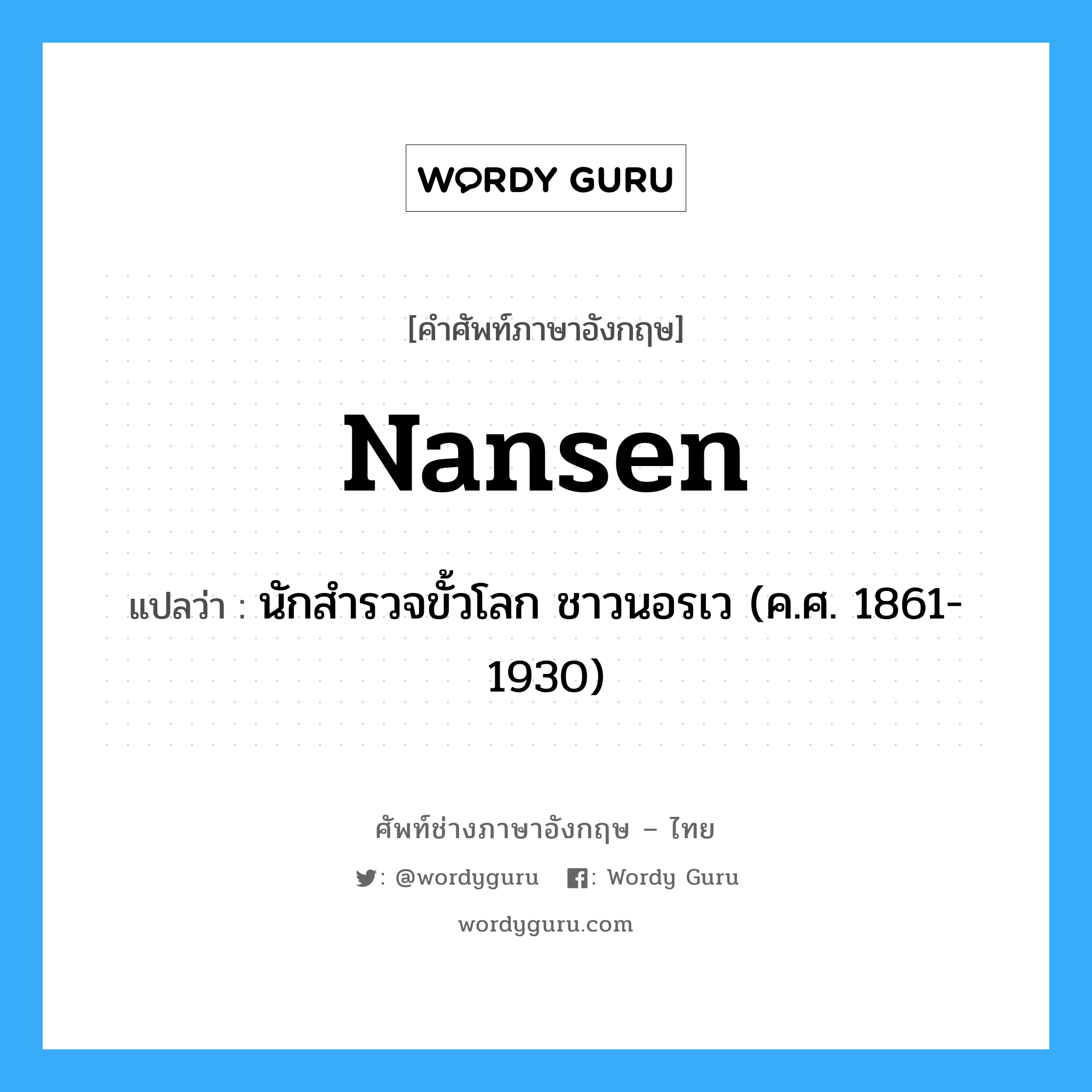 นักสำรวจขั้วโลก ชาวนอรเว (ค.ศ. 1861-1930) ภาษาอังกฤษ?, คำศัพท์ช่างภาษาอังกฤษ - ไทย นักสำรวจขั้วโลก ชาวนอรเว (ค.ศ. 1861-1930) คำศัพท์ภาษาอังกฤษ นักสำรวจขั้วโลก ชาวนอรเว (ค.ศ. 1861-1930) แปลว่า Nansen