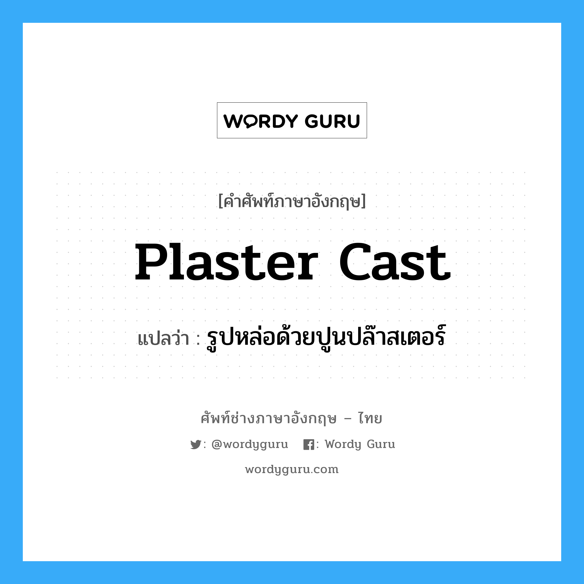 plaster cast แปลว่า?, คำศัพท์ช่างภาษาอังกฤษ - ไทย plaster cast คำศัพท์ภาษาอังกฤษ plaster cast แปลว่า รูปหล่อด้วยปูนปล๊าสเตอร์