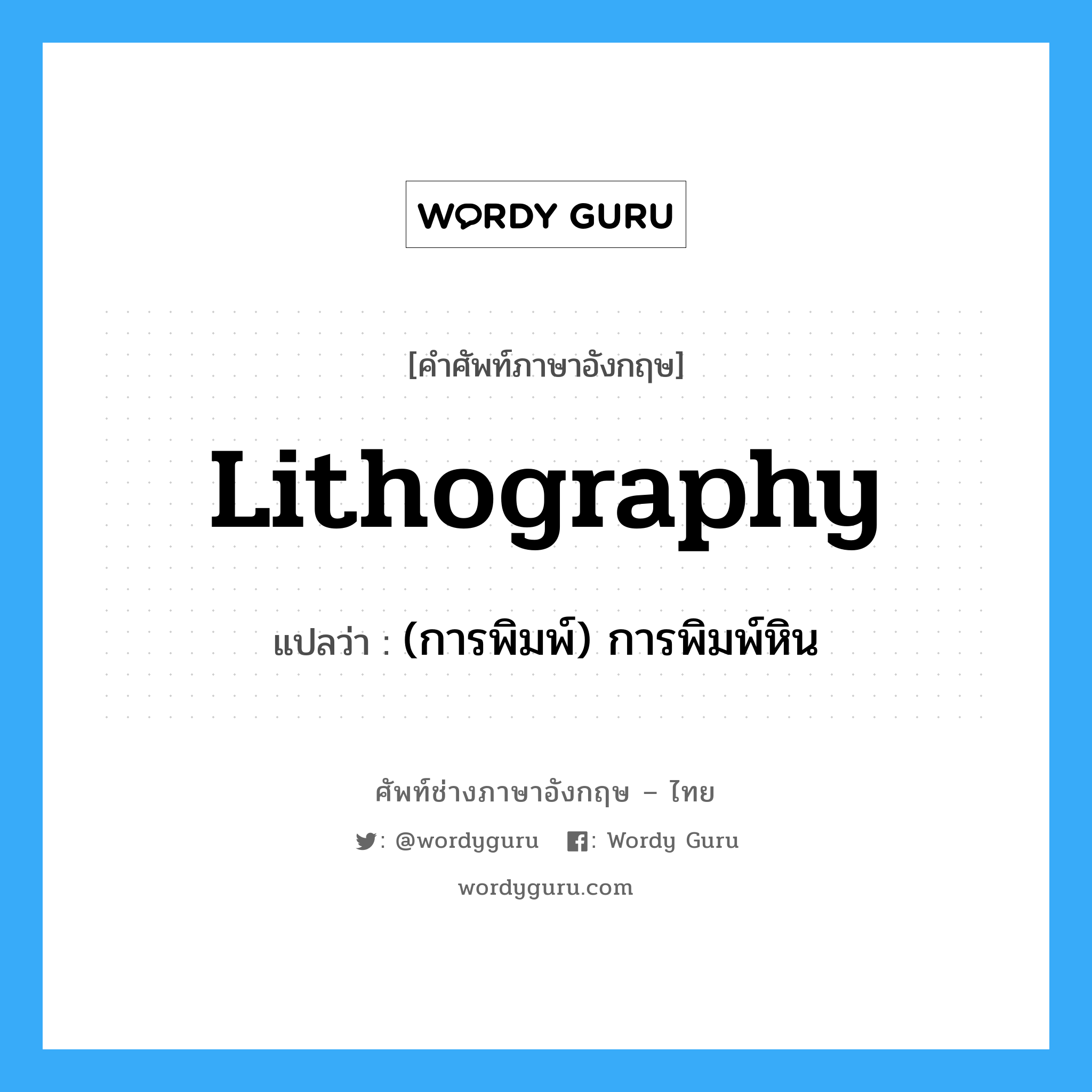 lithography แปลว่า?, คำศัพท์ช่างภาษาอังกฤษ - ไทย lithography คำศัพท์ภาษาอังกฤษ lithography แปลว่า (การพิมพ์) การพิมพ์หิน