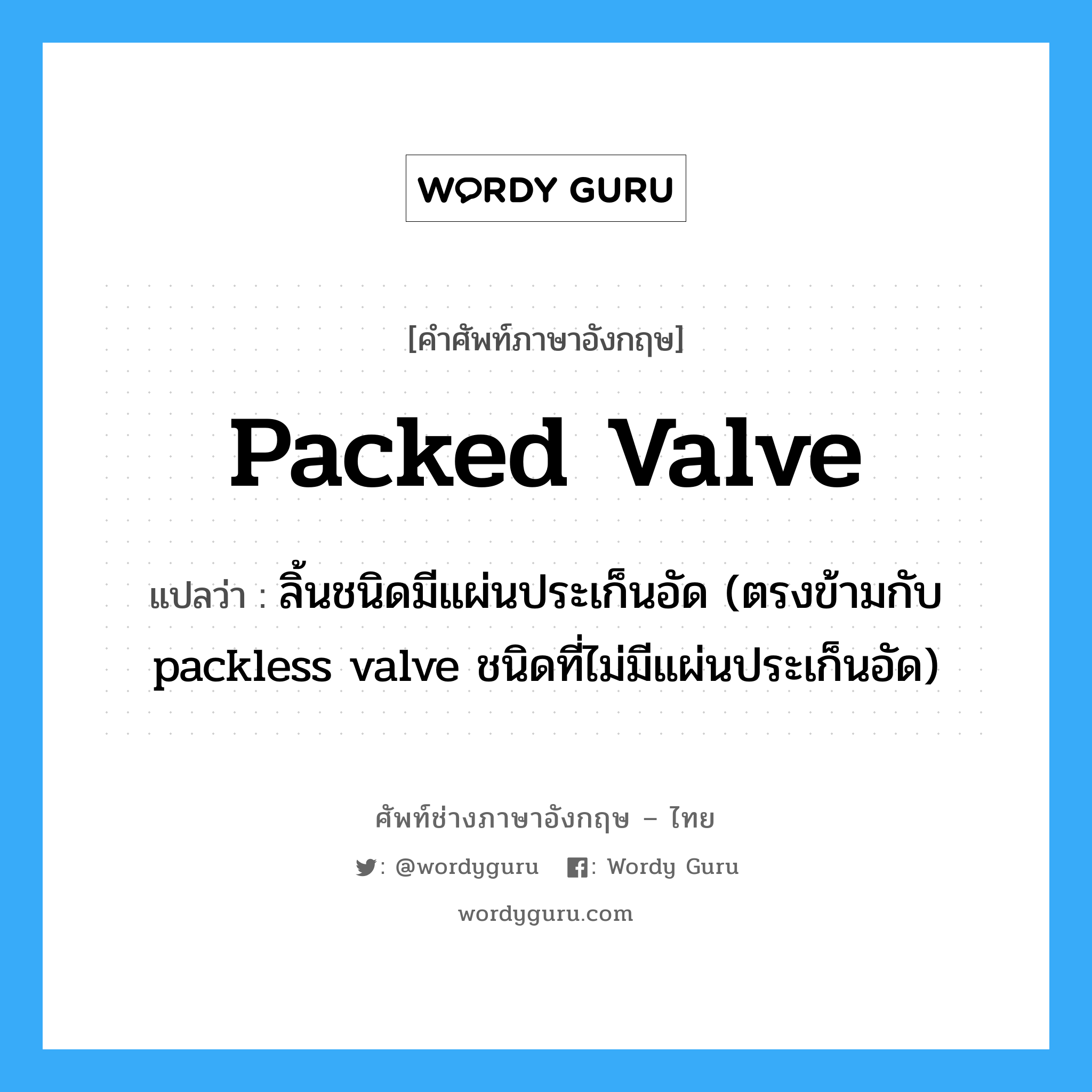 packed valve แปลว่า?, คำศัพท์ช่างภาษาอังกฤษ - ไทย packed valve คำศัพท์ภาษาอังกฤษ packed valve แปลว่า ลิ้นชนิดมีแผ่นประเก็นอัด (ตรงข้ามกับ packless valve ชนิดที่ไม่มีแผ่นประเก็นอัด)