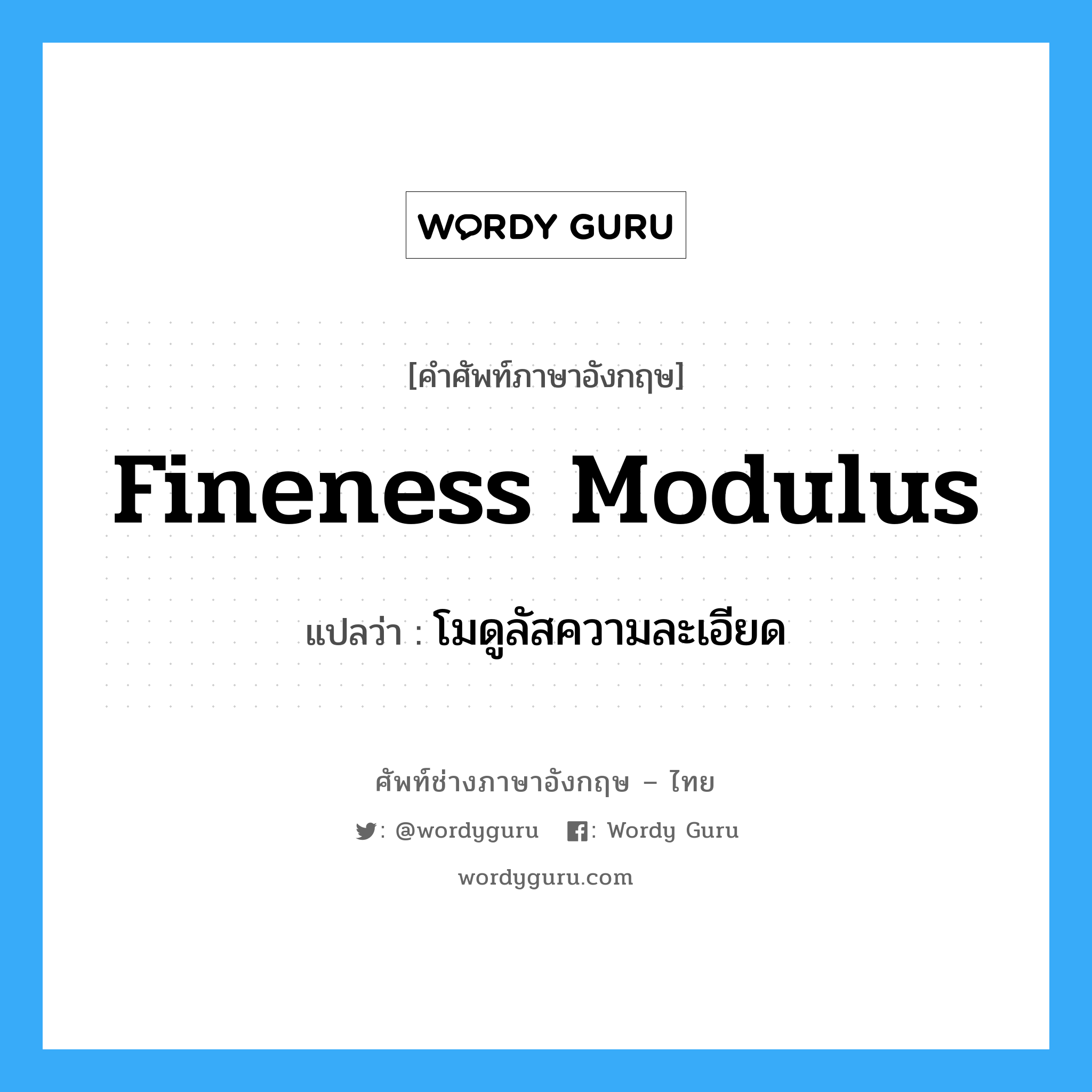 fineness modulus แปลว่า?, คำศัพท์ช่างภาษาอังกฤษ - ไทย fineness modulus คำศัพท์ภาษาอังกฤษ fineness modulus แปลว่า โมดูลัสความละเอียด