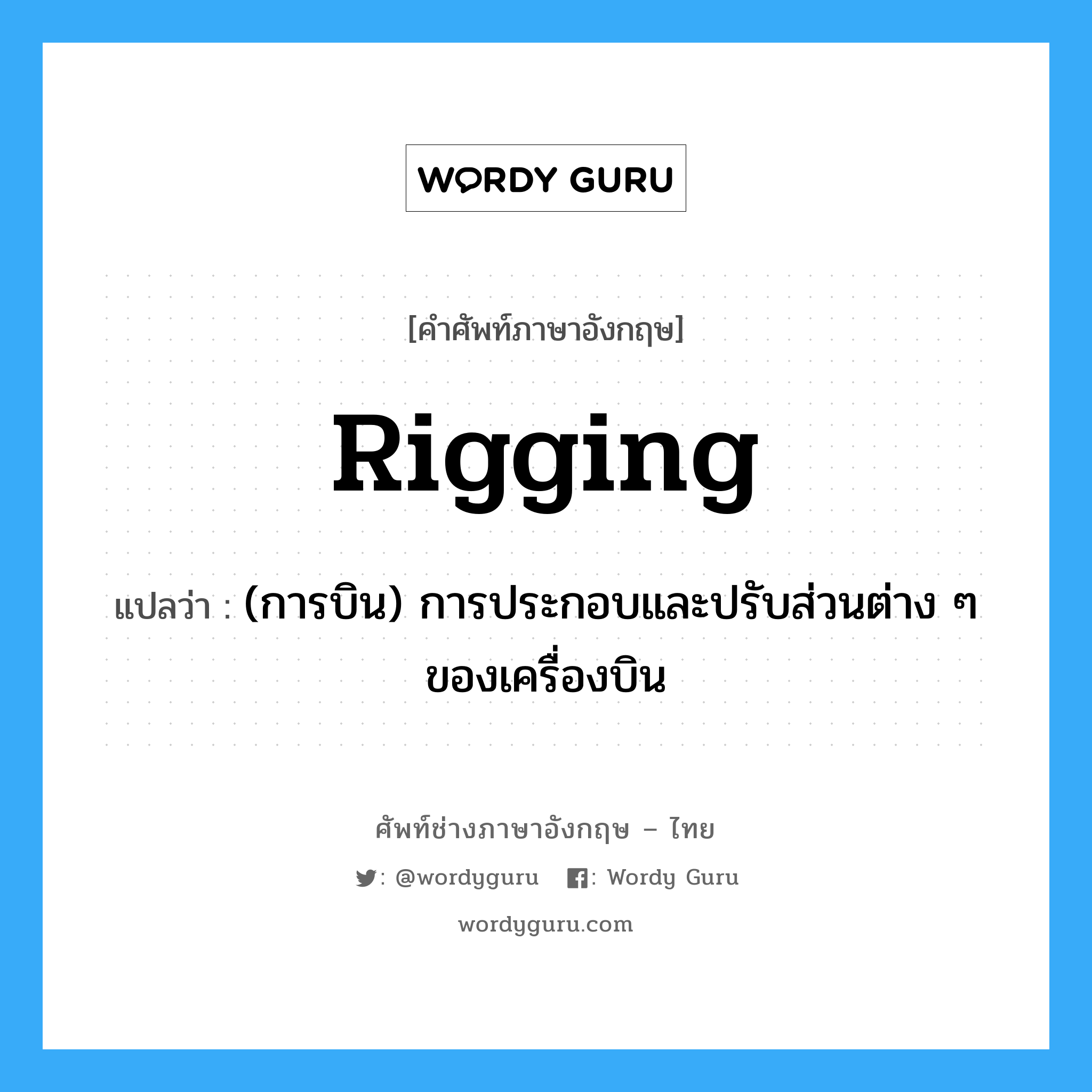 rigging แปลว่า?, คำศัพท์ช่างภาษาอังกฤษ - ไทย rigging คำศัพท์ภาษาอังกฤษ rigging แปลว่า (การบิน) การประกอบและปรับส่วนต่าง ๆ ของเครื่องบิน